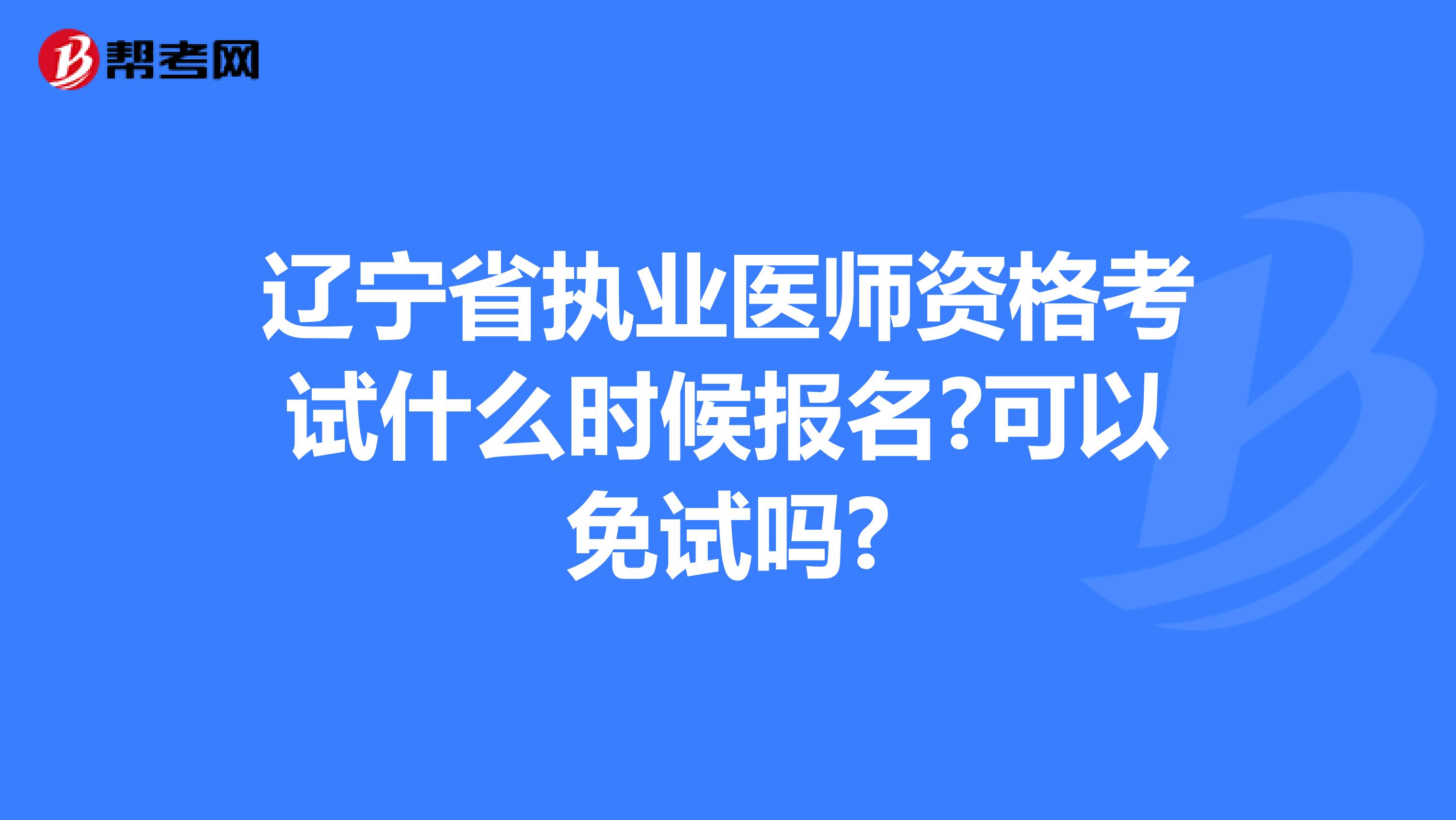 辽宁省执业医师资格考试什么时候报名?可以免试吗?