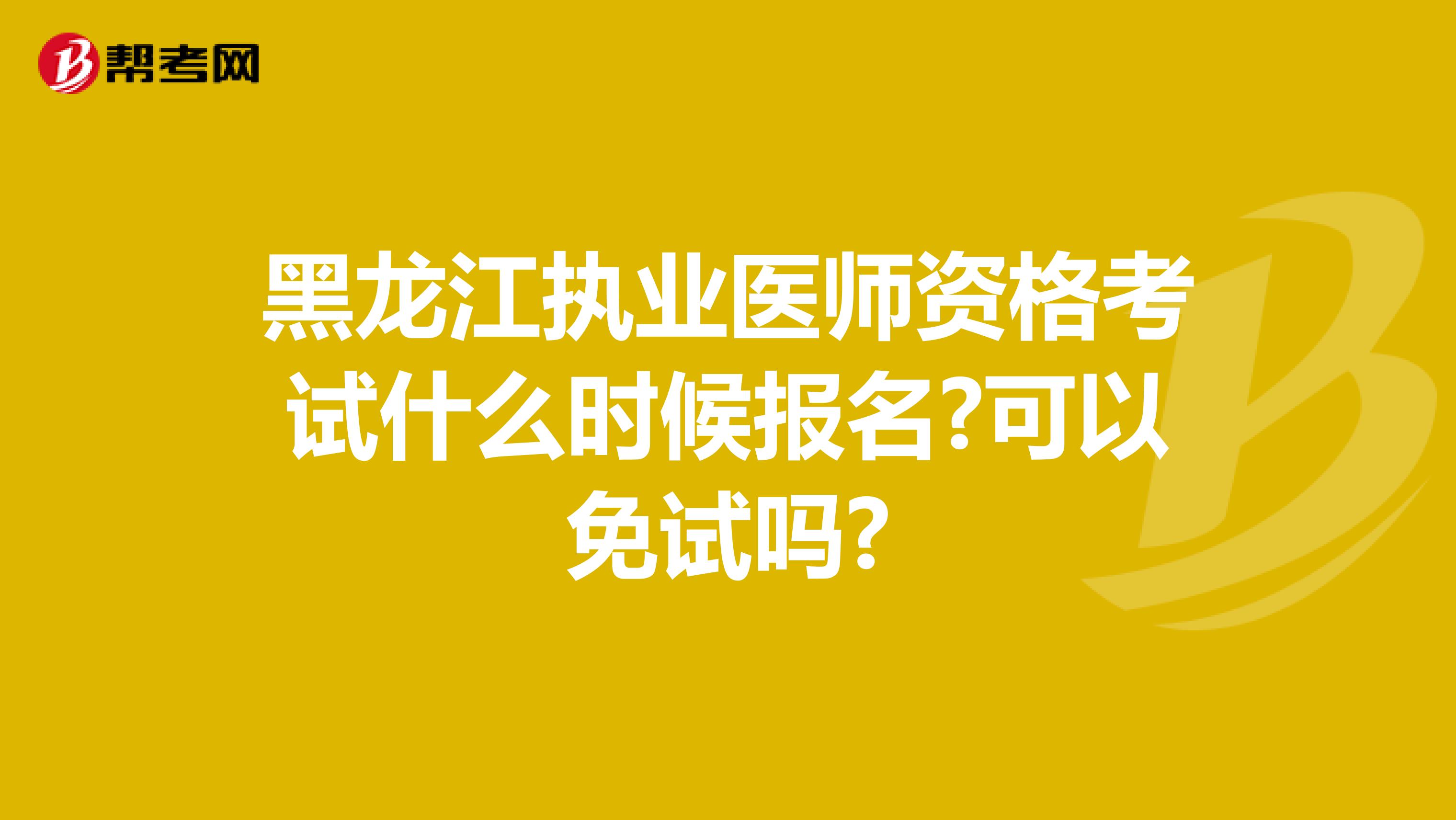 黑龙江执业医师资格考试什么时候报名?可以免试吗?