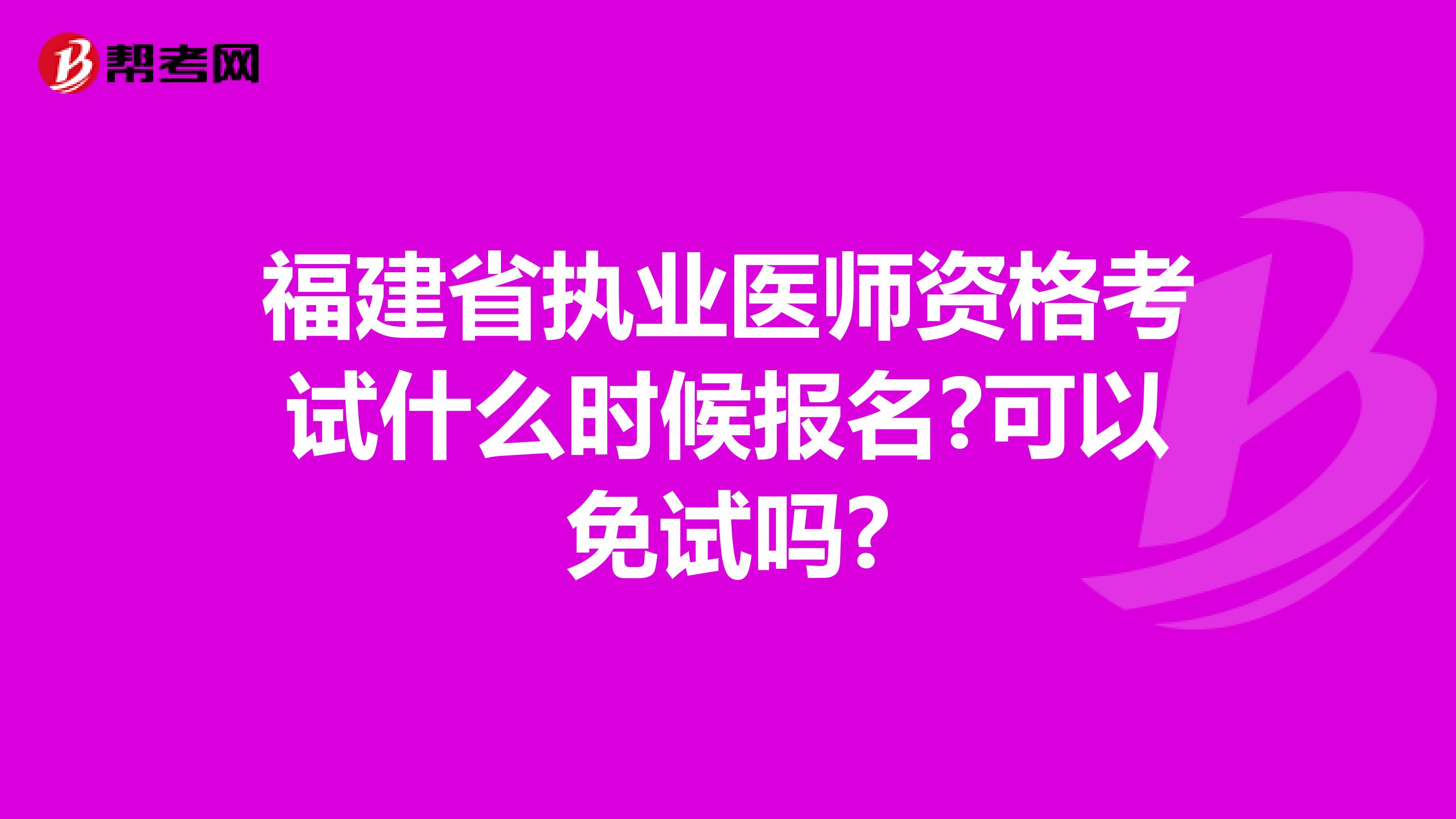 福建省执业医师资格考试什么时候报名?可以免试吗?