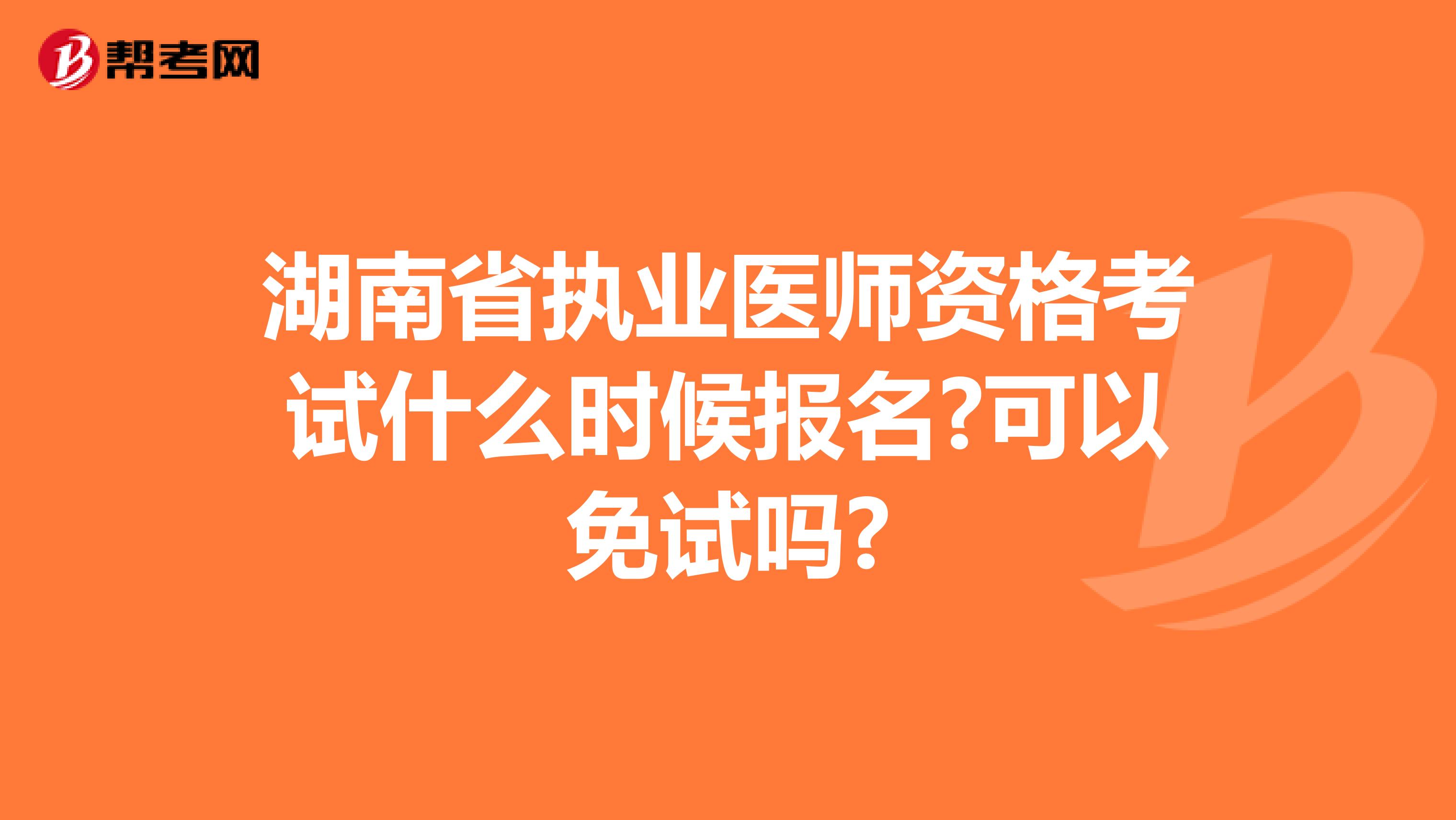 湖南省执业医师资格考试什么时候报名?可以免试吗?