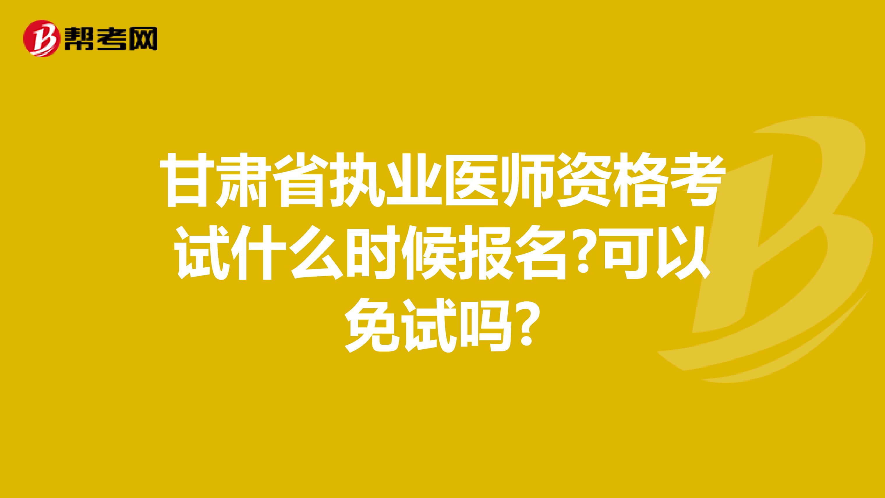 甘肃省执业医师资格考试什么时候报名?可以免试吗?