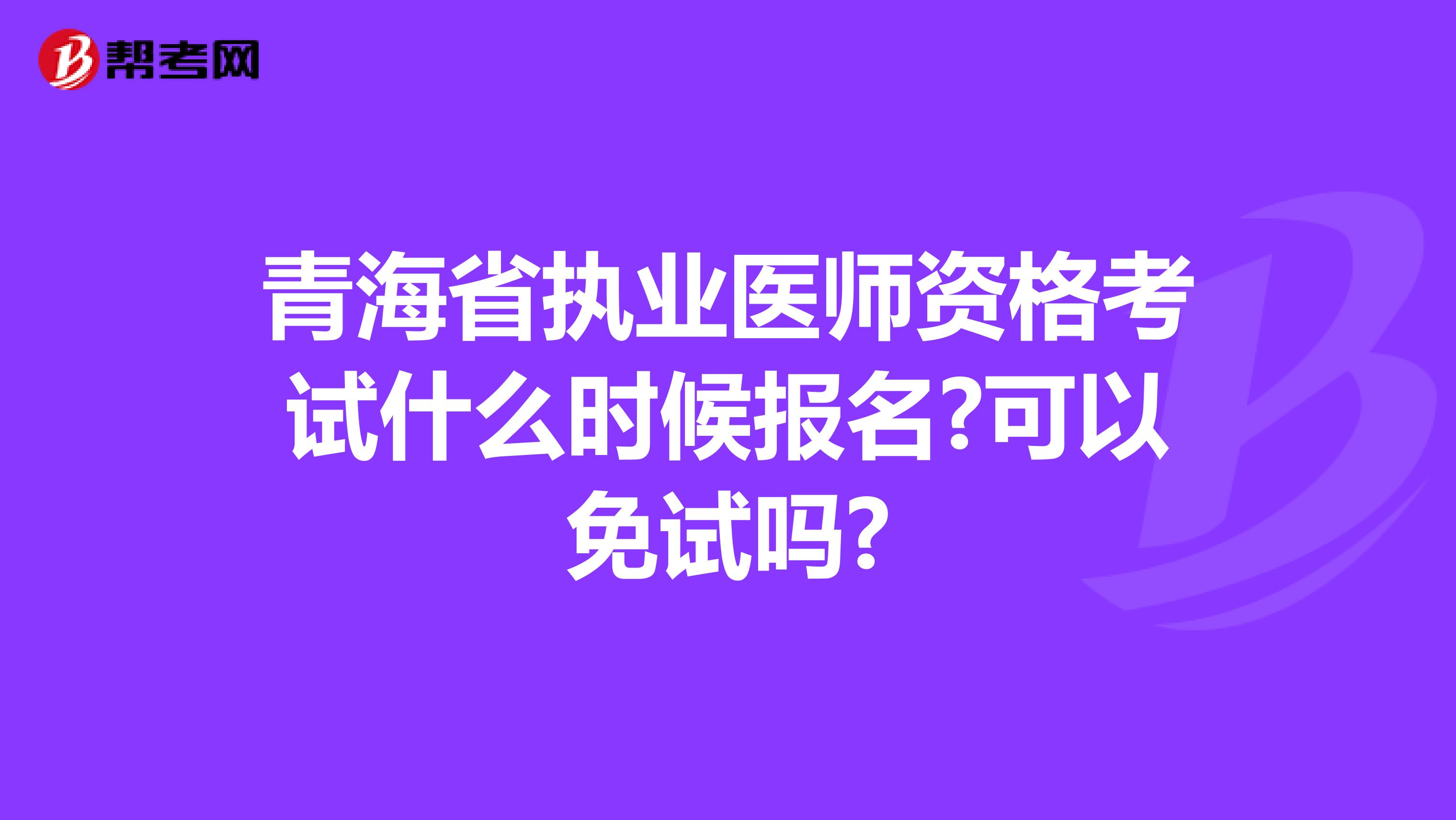 青海省执业医师资格考试什么时候报名?可以免试吗?