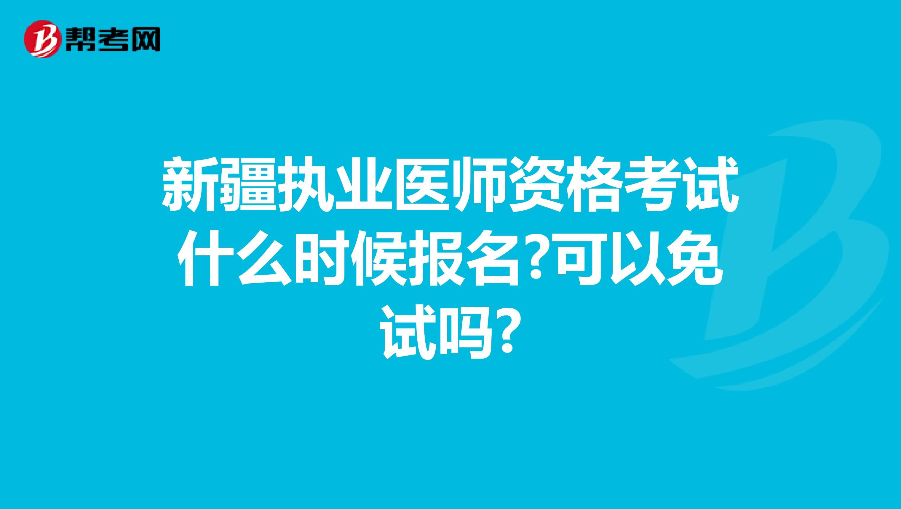 新疆执业医师资格考试什么时候报名?可以免试吗?