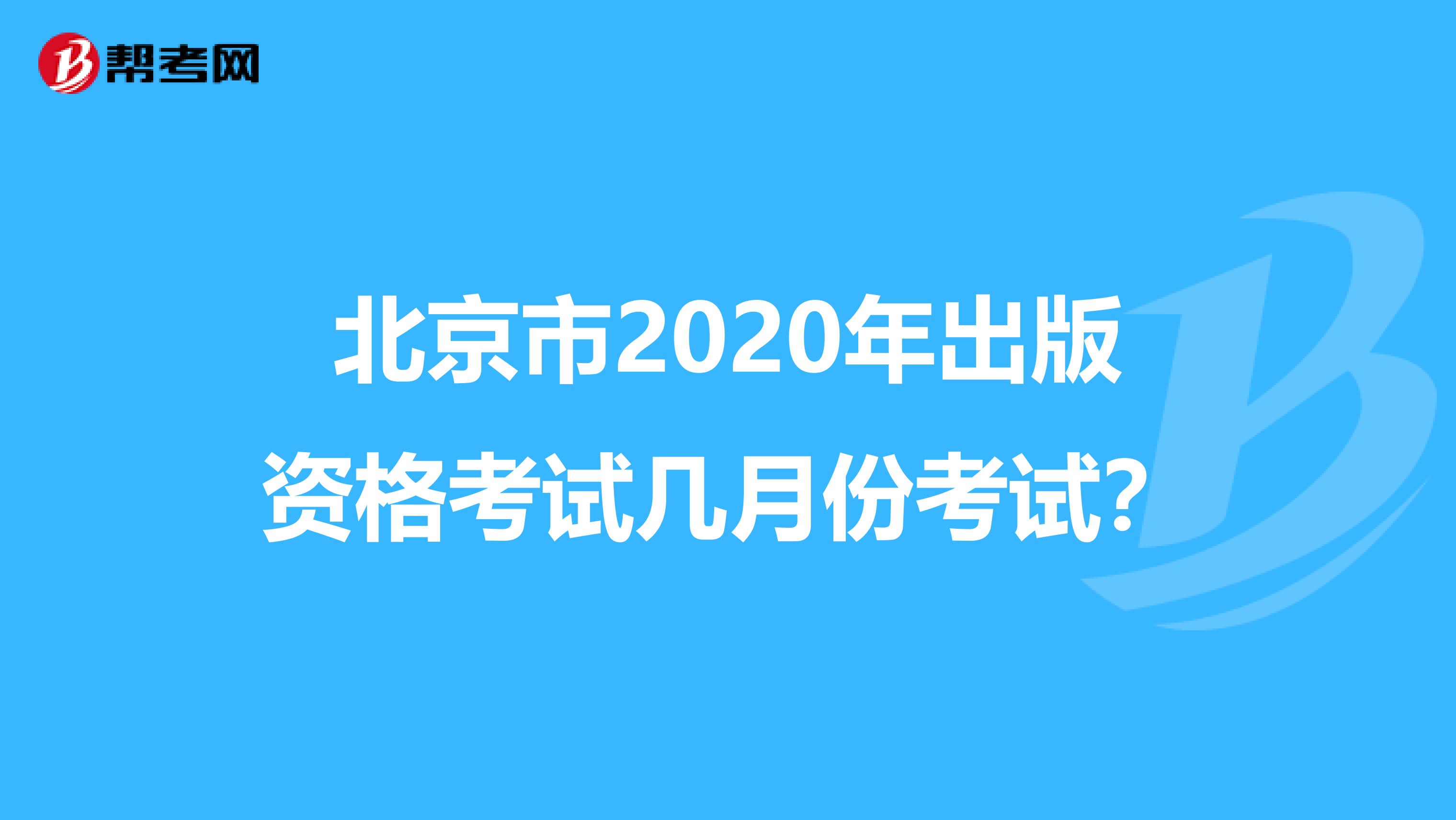 北京市2020年出版资格考试几月份考试？