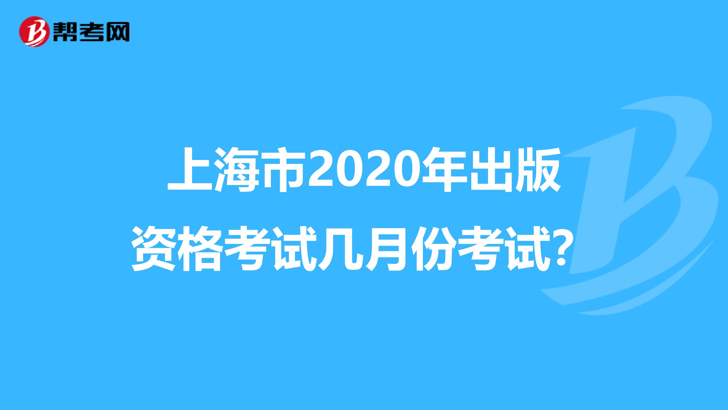 上海市2020年出版资格考试几月份考试？