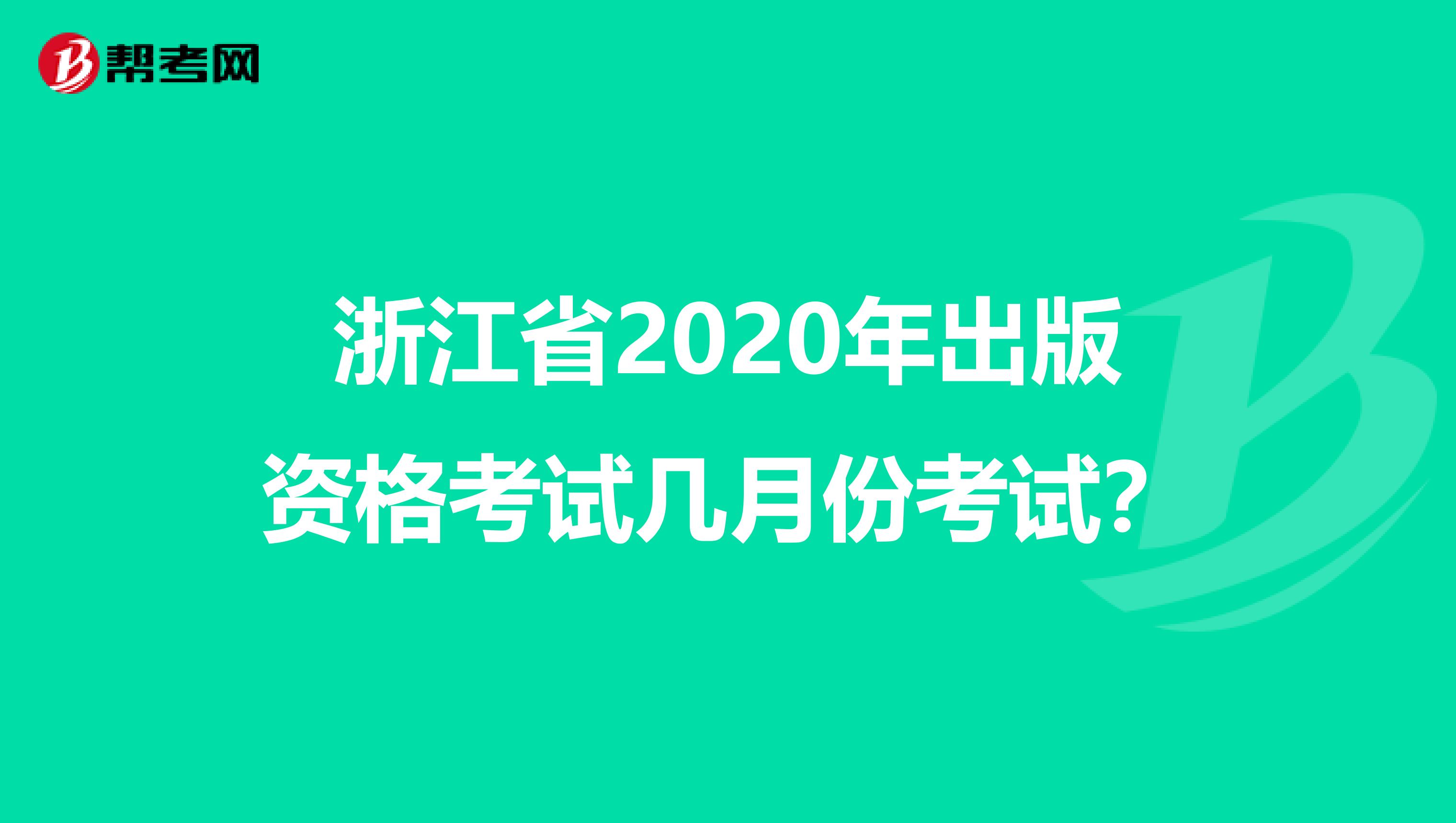 浙江省2020年出版资格考试几月份考试？