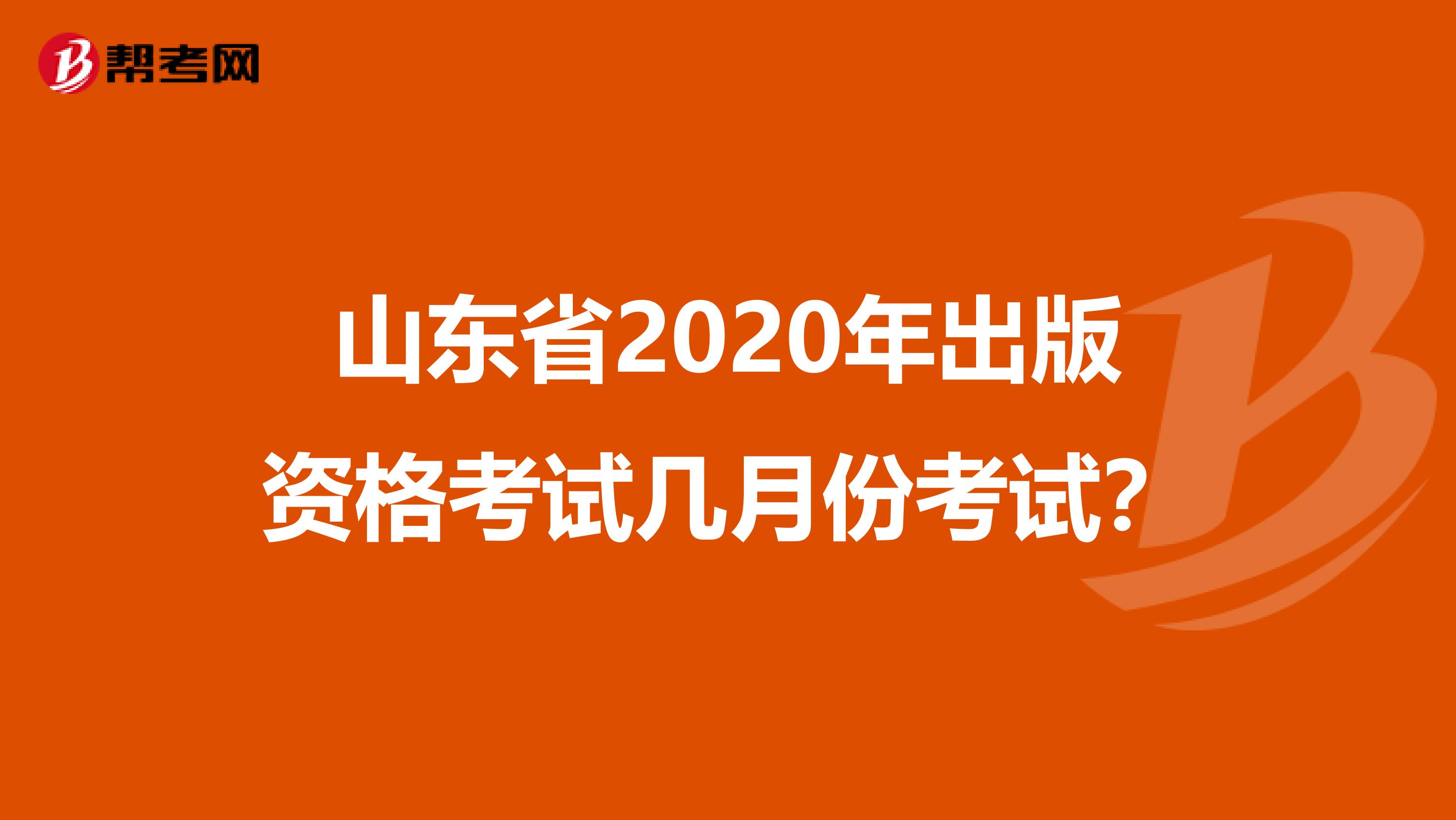 山东省2020年出版资格考试几月份考试？