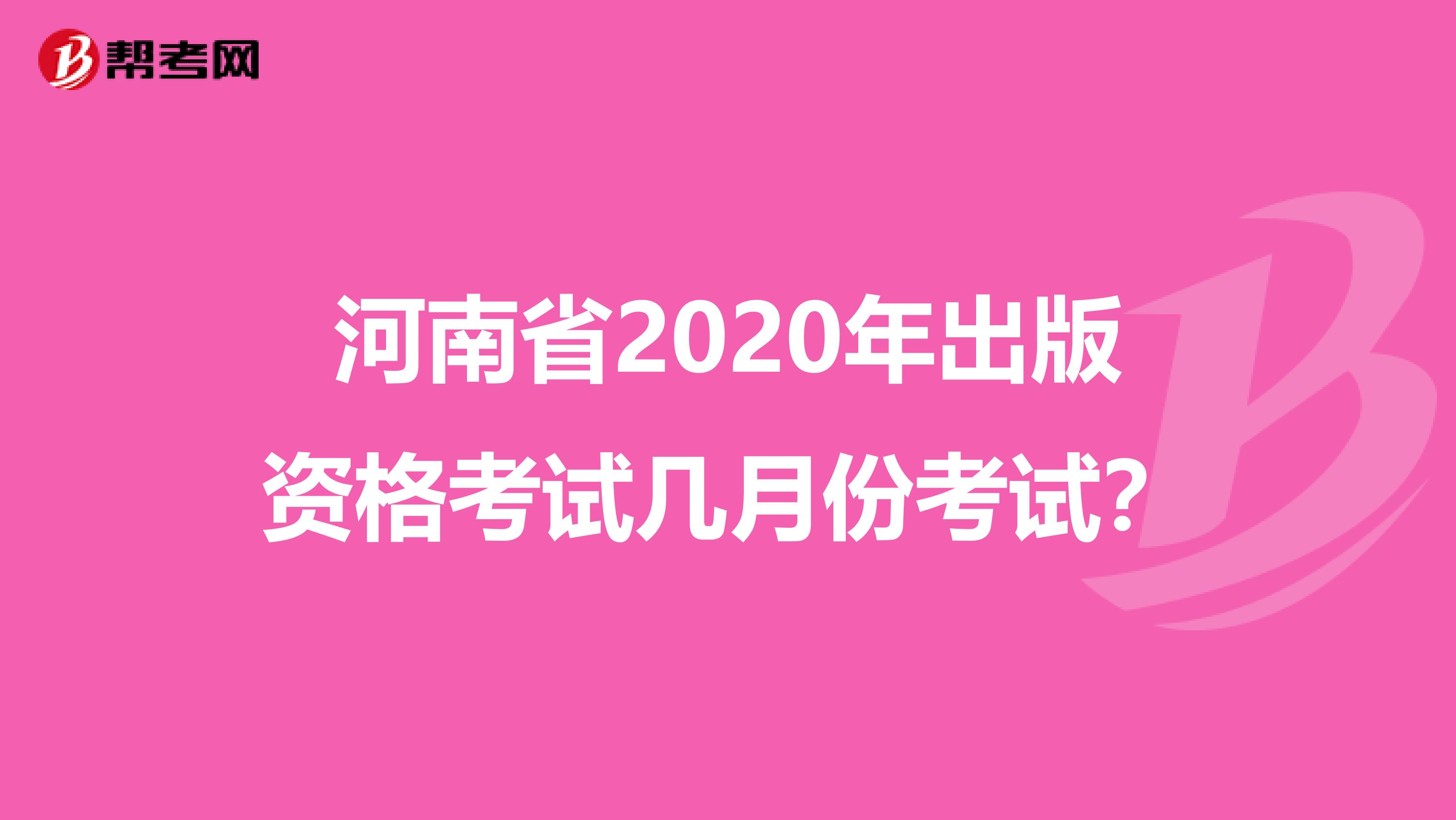 河南省2020年出版资格考试几月份考试？