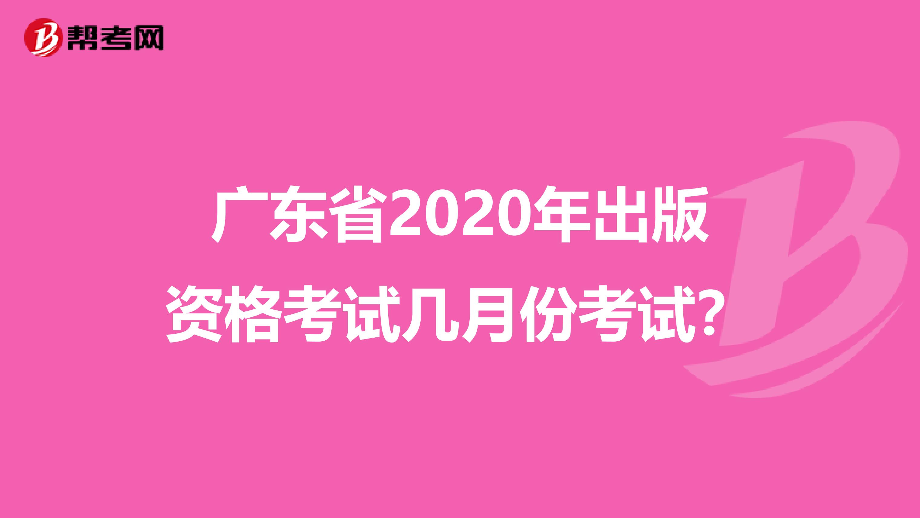 广东省2020年出版资格考试几月份考试？