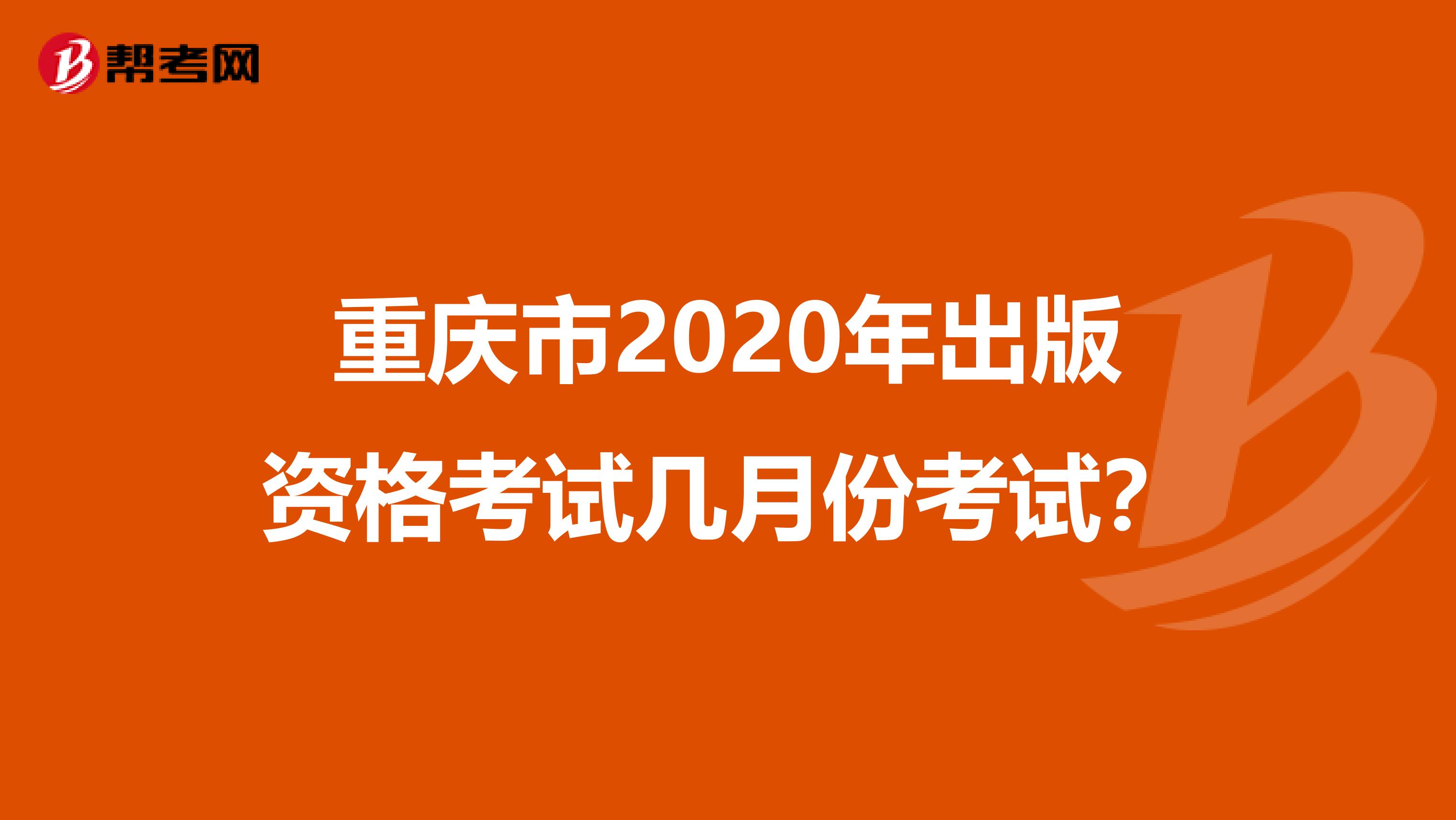 重庆市2020年出版资格考试几月份考试？