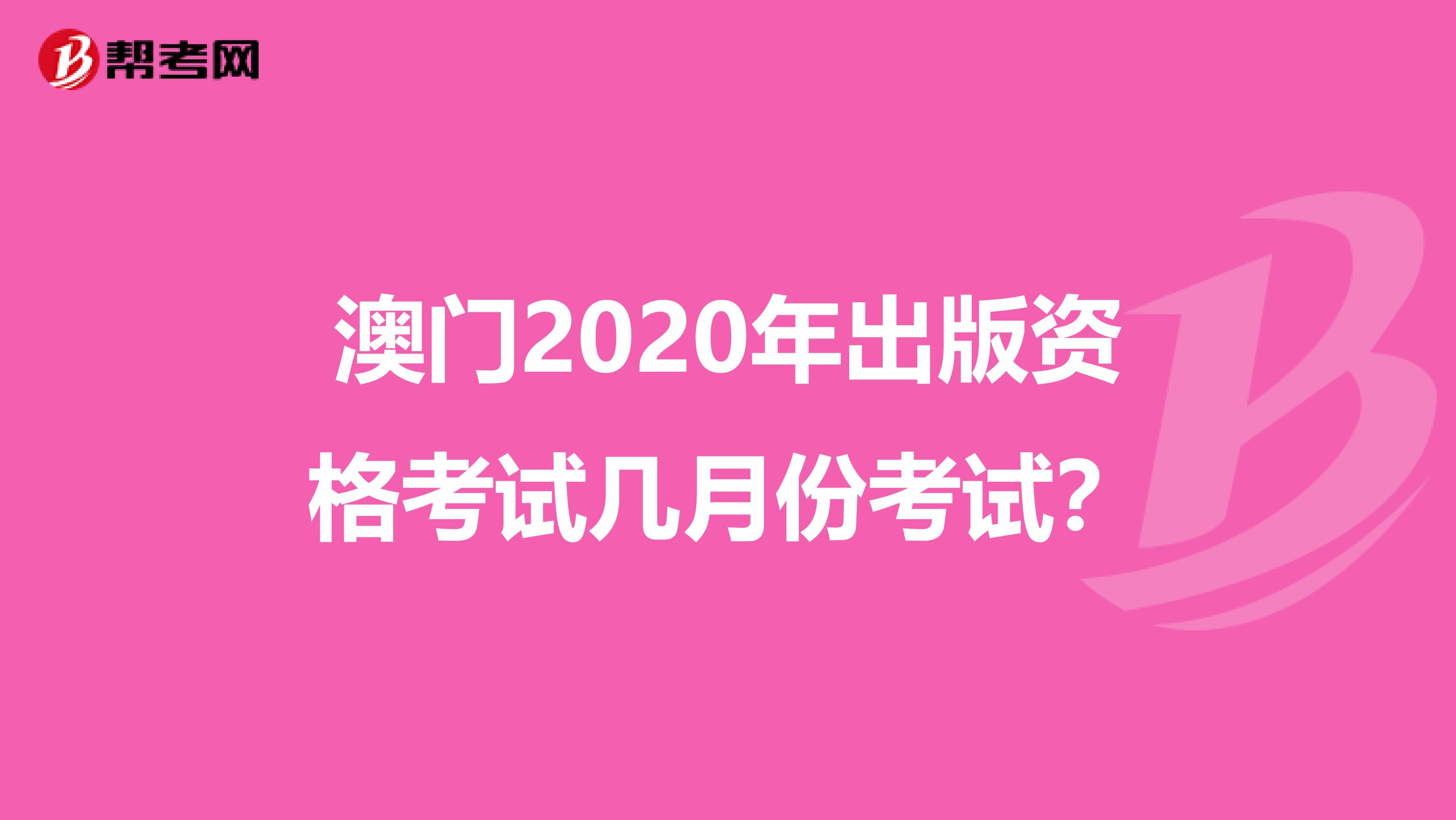 澳门2020年出版资格考试几月份考试？