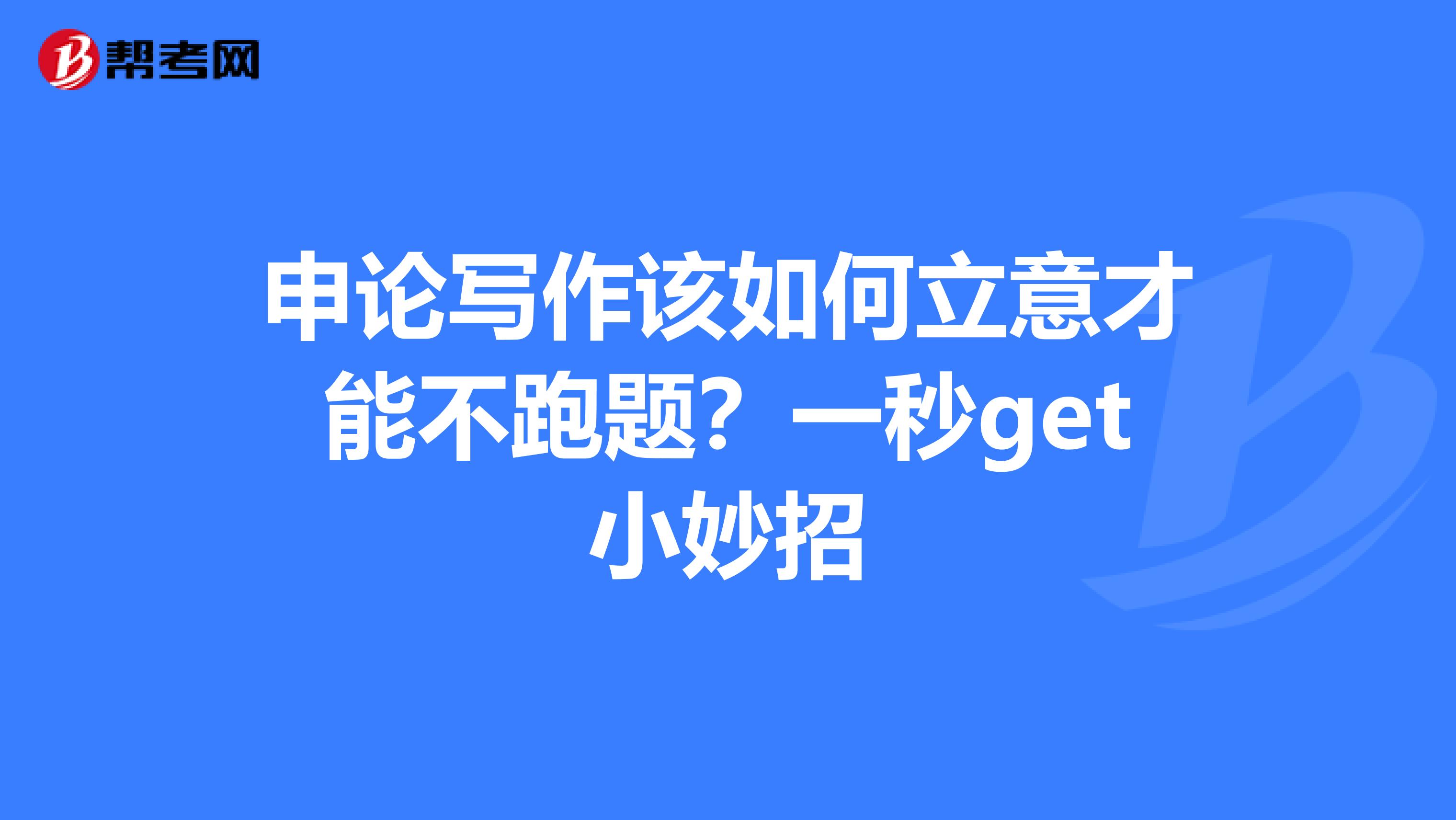 申论写作该如何立意才能不跑题？一秒get小妙招