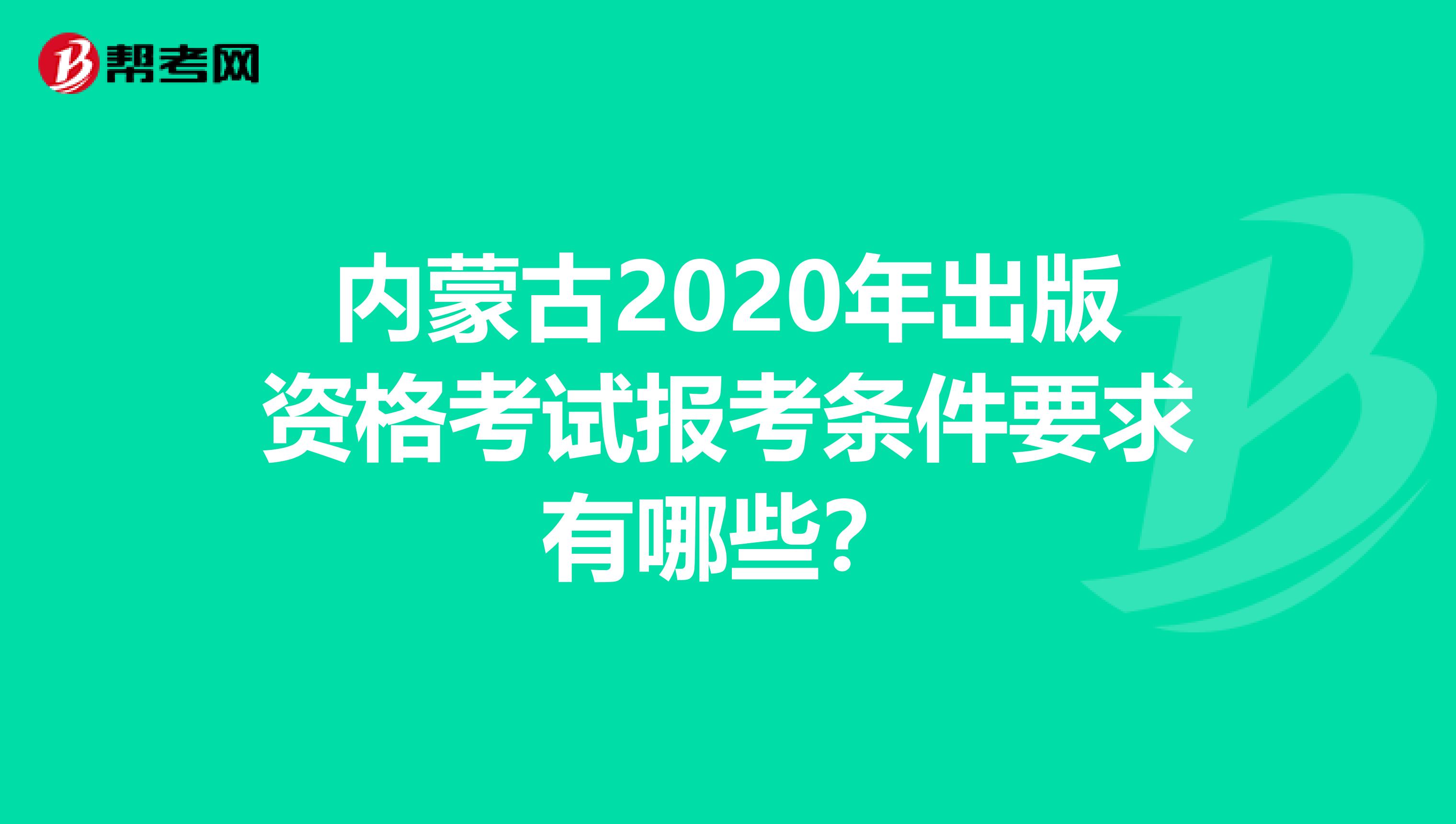 内蒙古2020年出版资格考试报考条件要求有哪些？