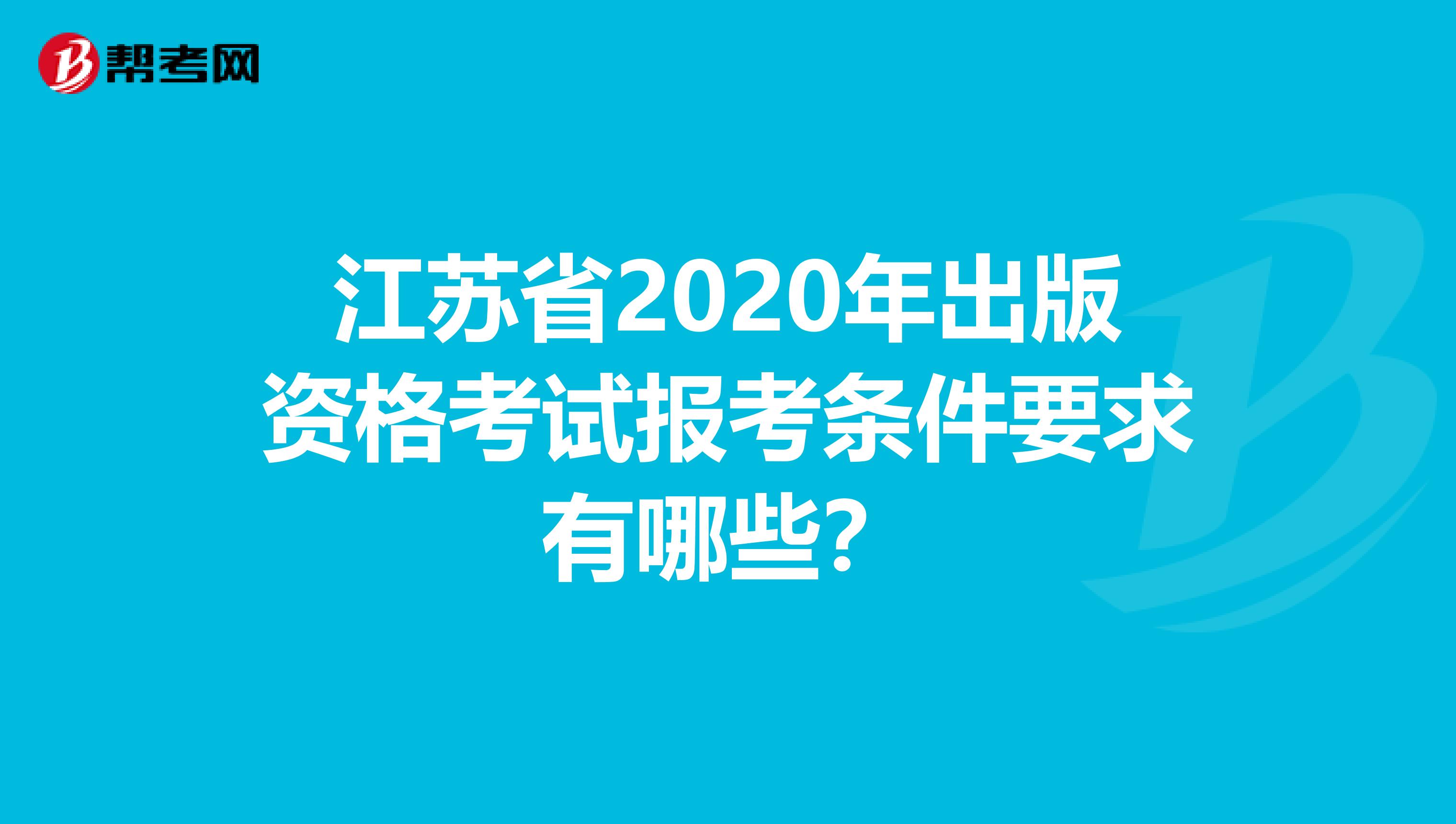 江苏省2020年出版资格考试报考条件要求有哪些？