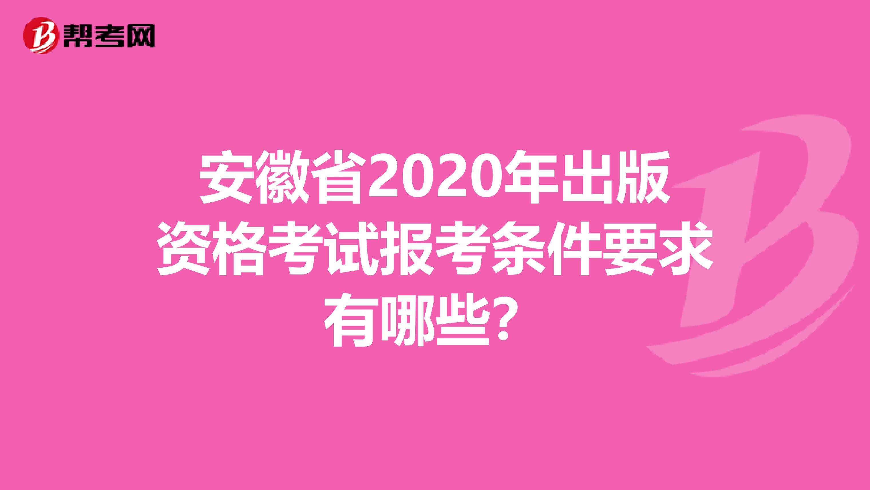 安徽省2020年出版资格考试报考条件要求有哪些？