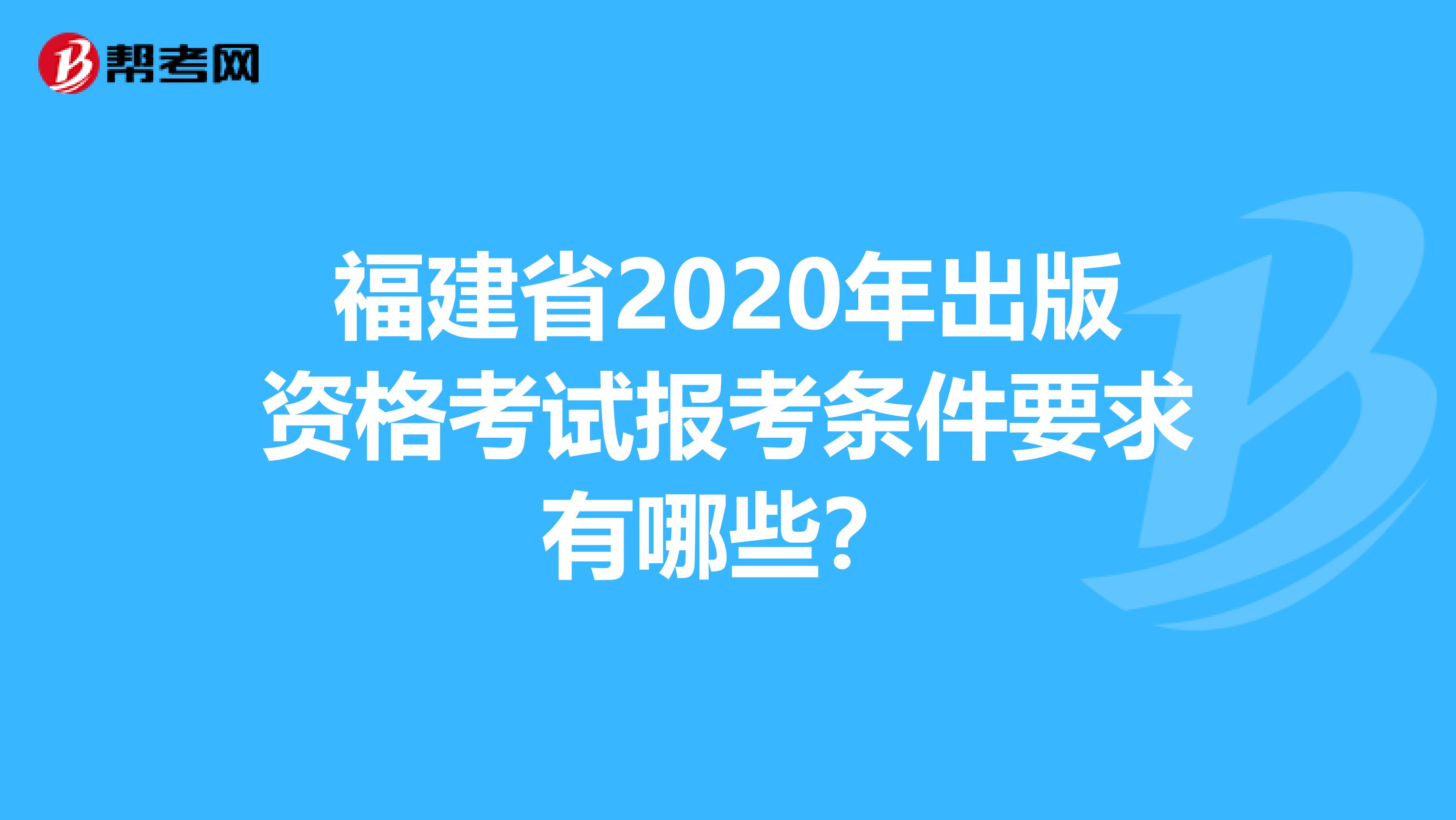 福建省2020年出版资格考试报考条件要求有哪些？