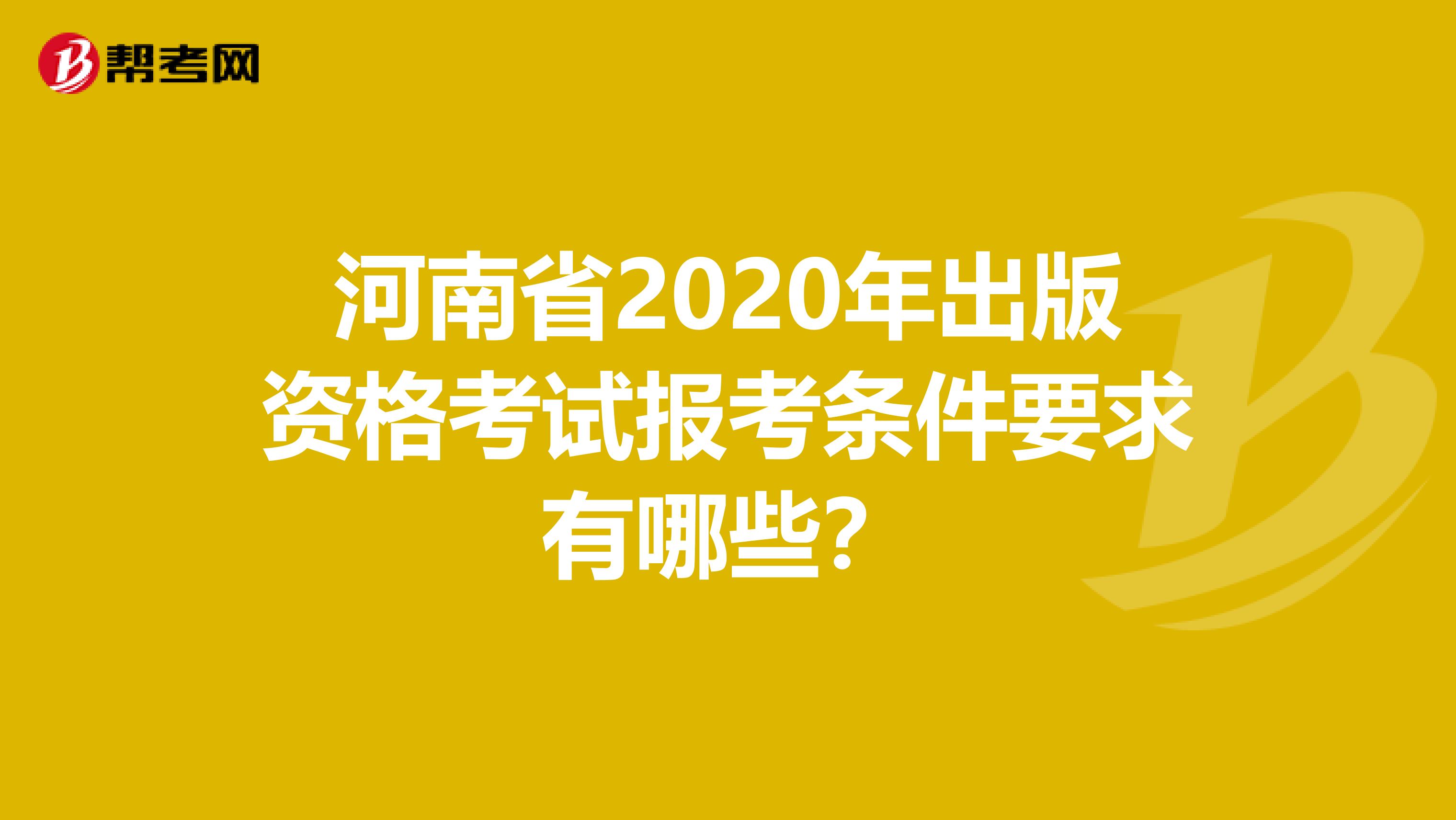 河南省2020年出版資格考試報考條件要求有哪些？