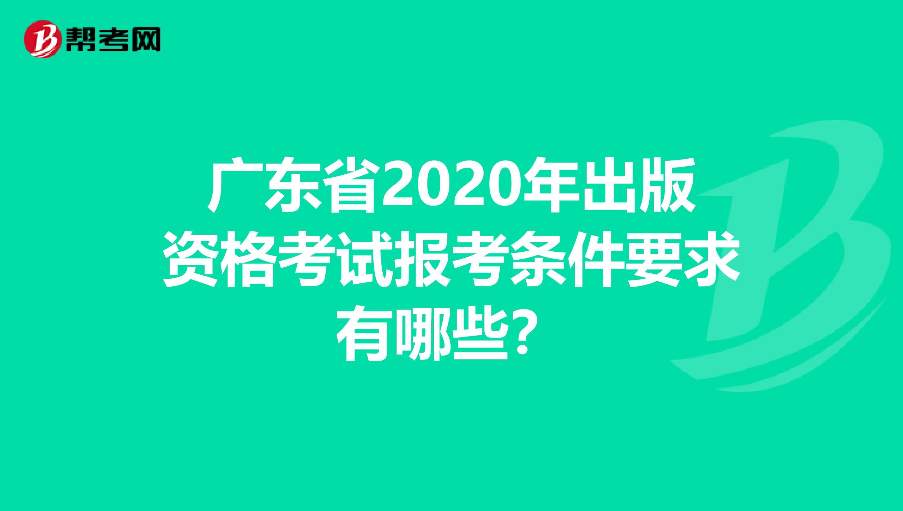 广东省2020年出版资格考试报考条件要求有哪些？
