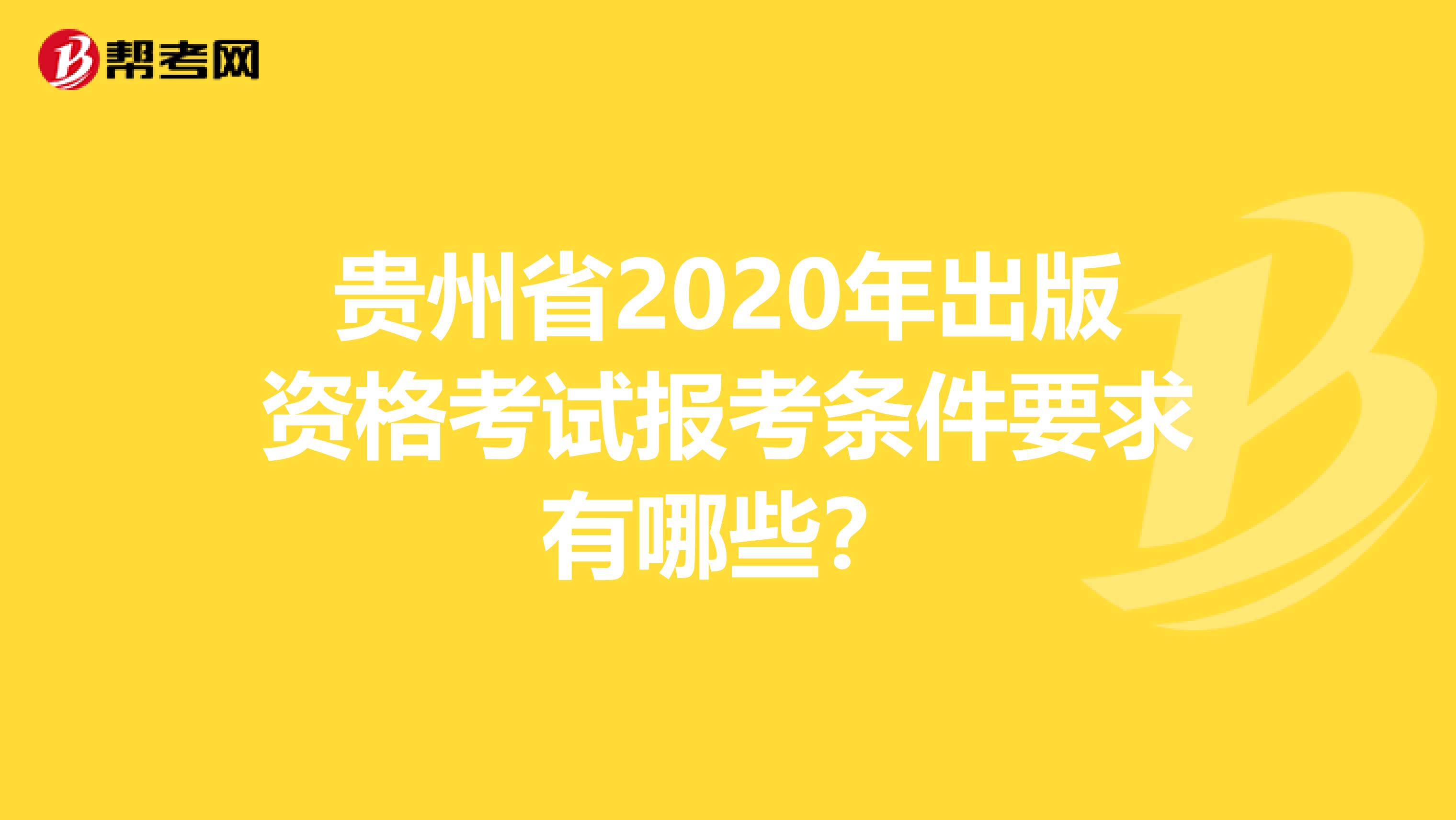 贵州省2020年出版资格考试报考条件要求有哪些？