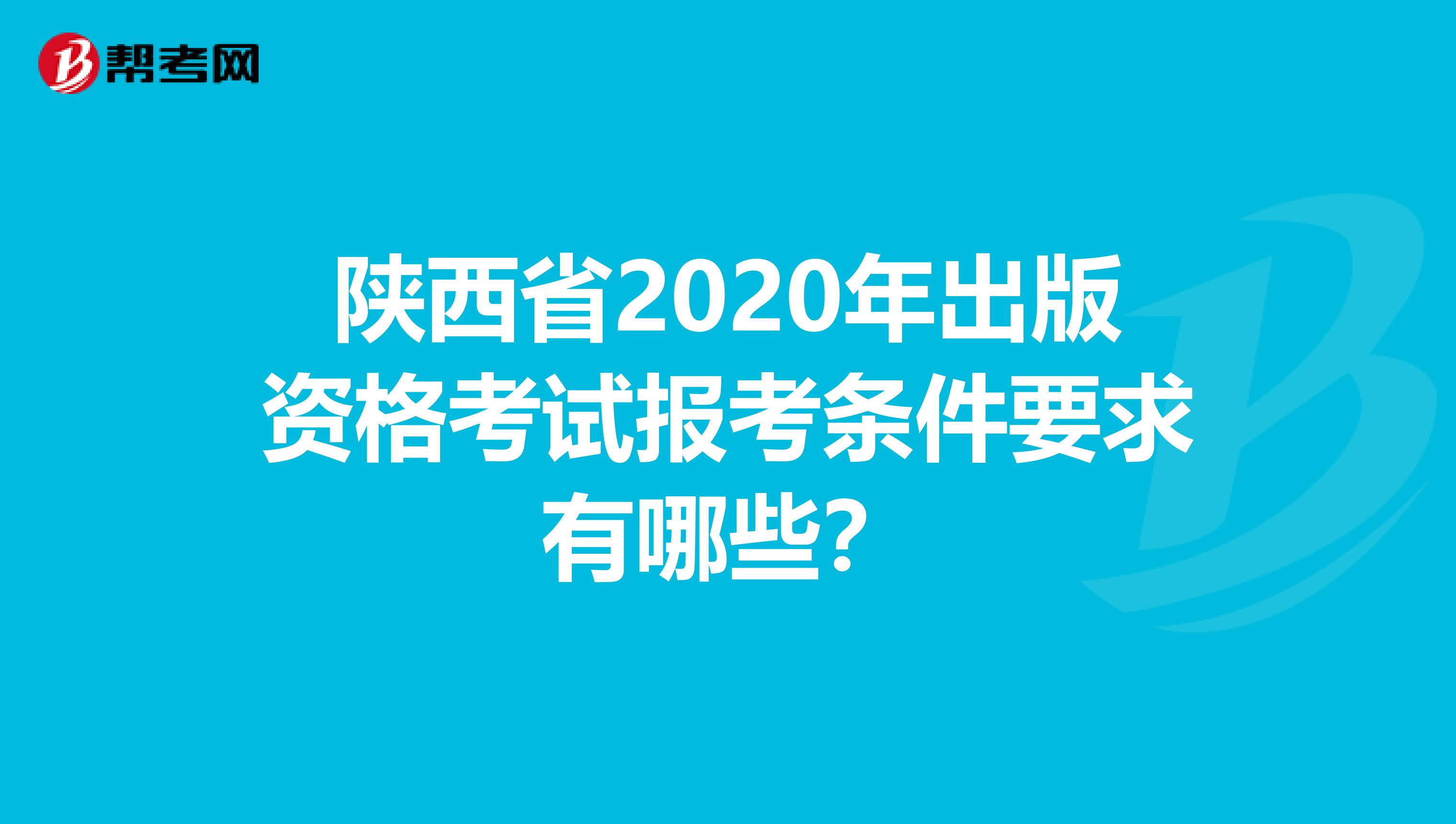 陕西省2020年出版资格考试报考条件要求有哪些？