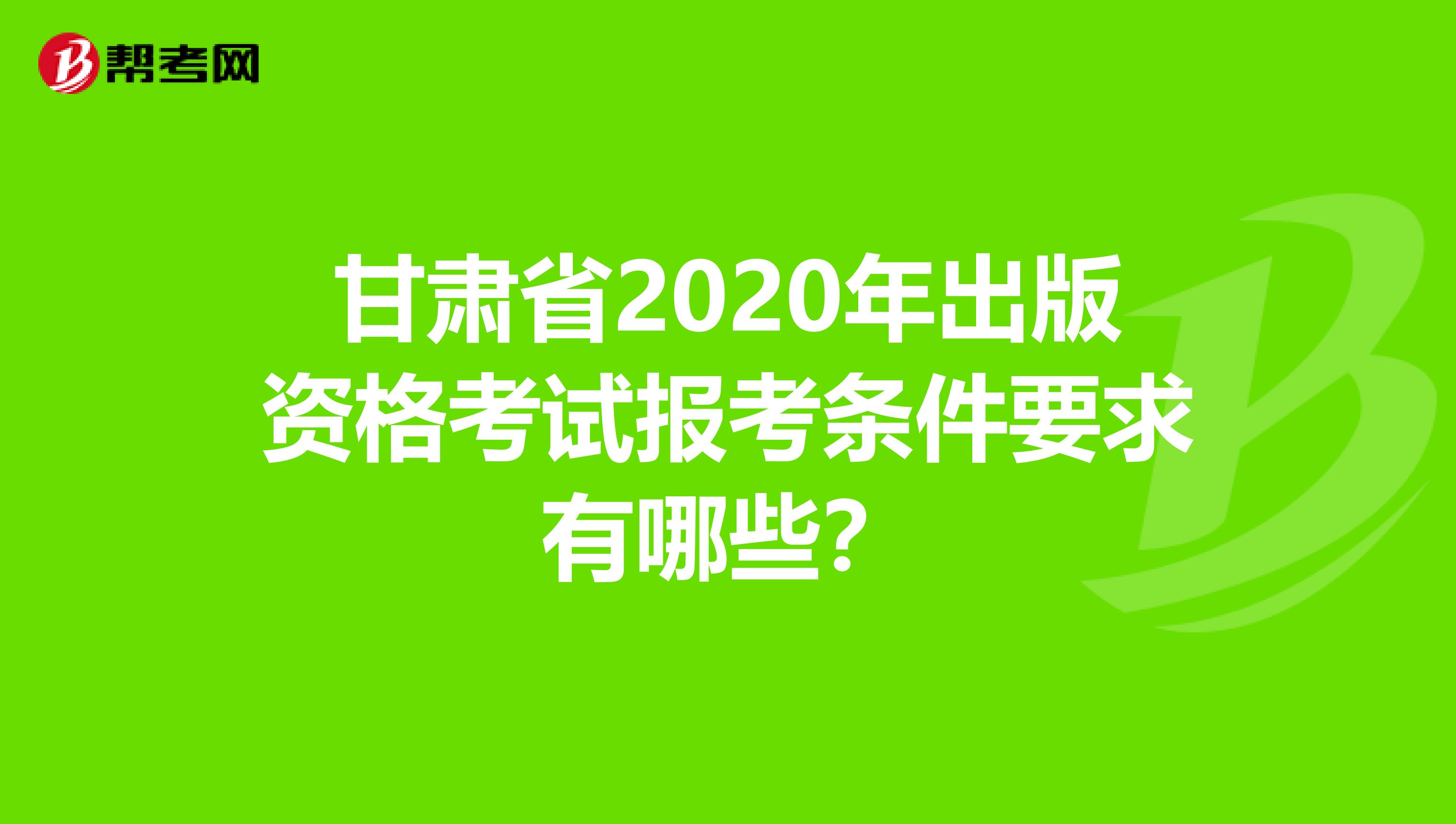 甘肃省2020年出版资格考试报考条件要求有哪些？