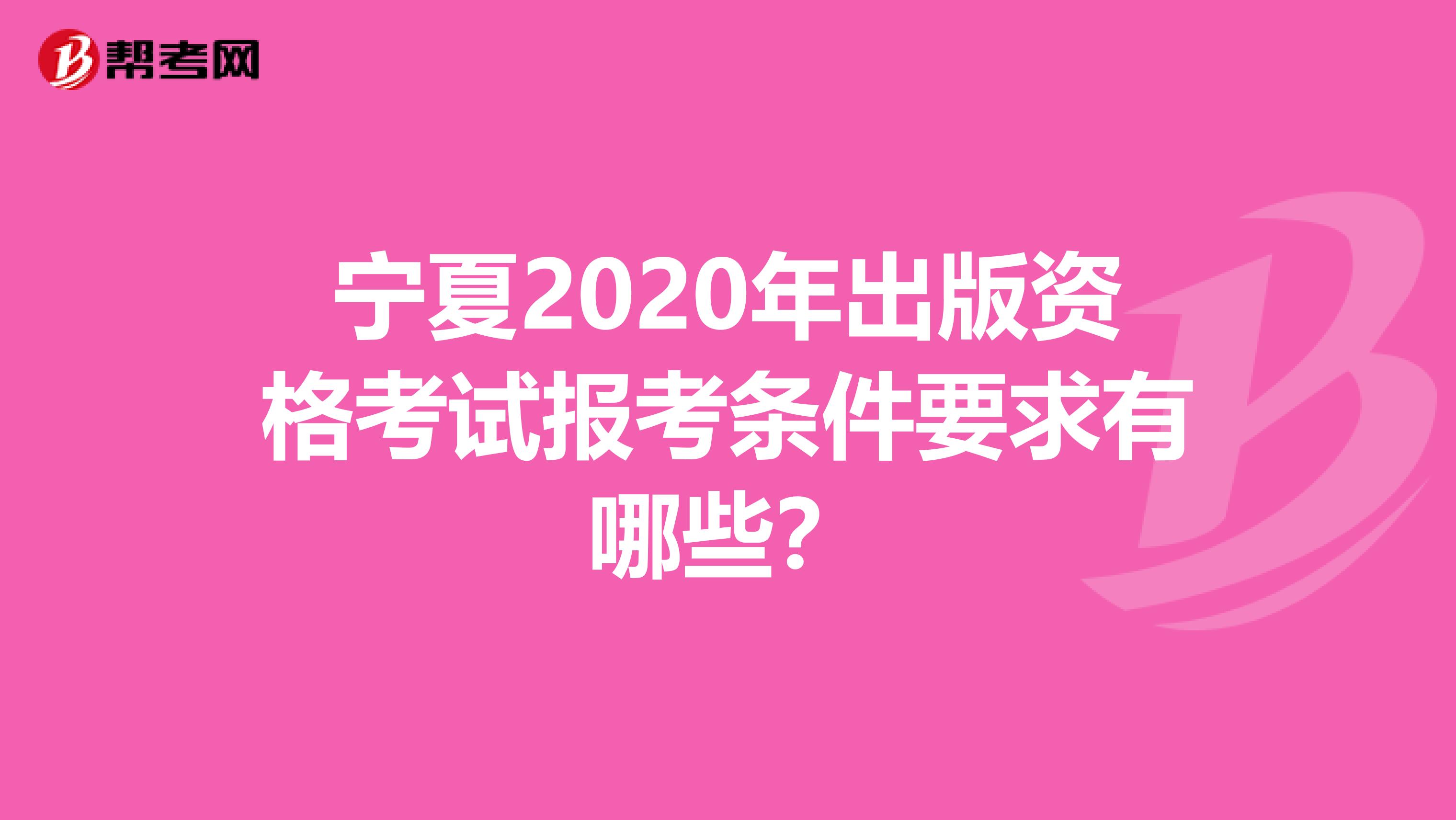 宁夏2020年出版资格考试报考条件要求有哪些？