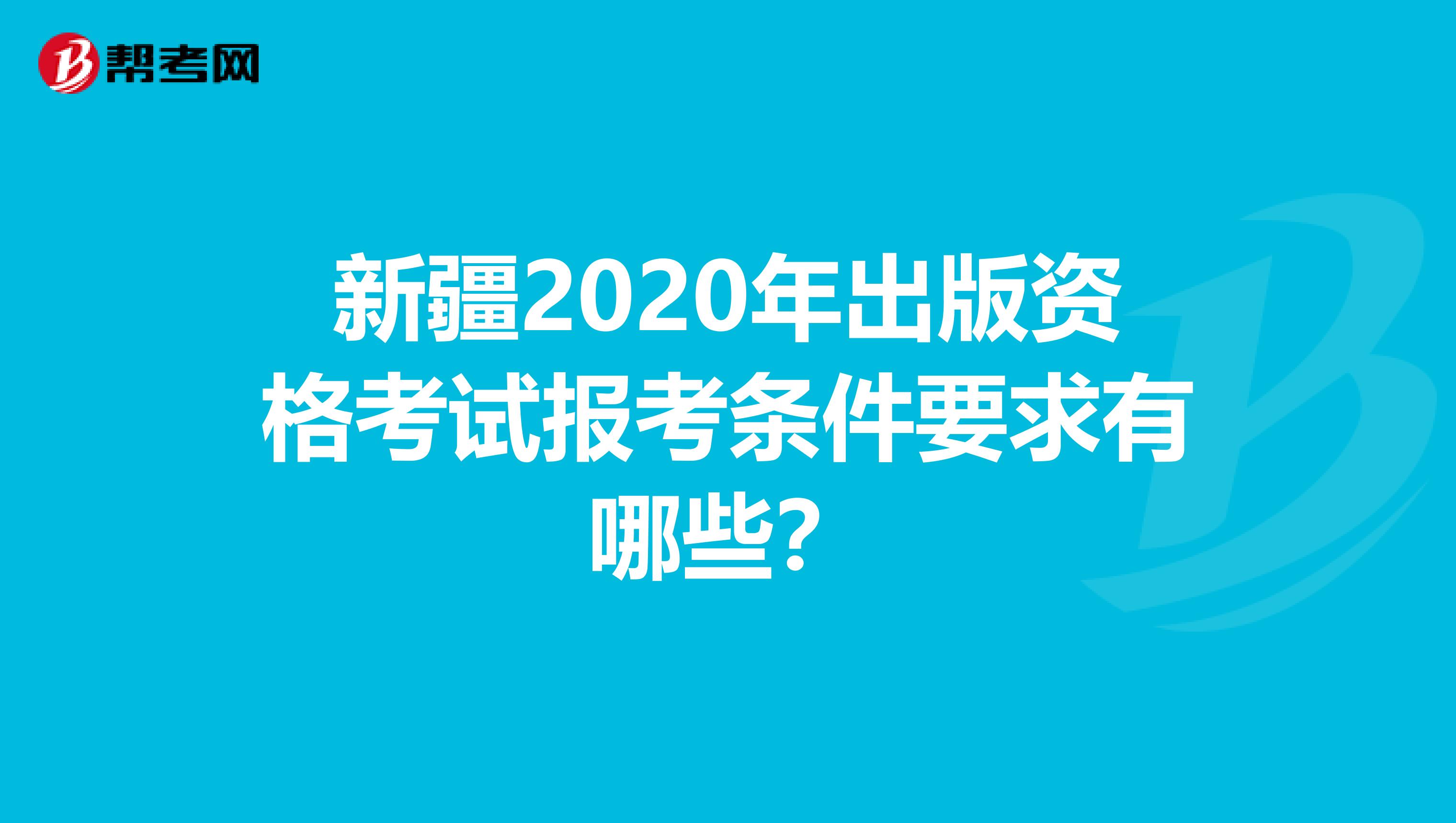 新疆2020年出版资格考试报考条件要求有哪些？