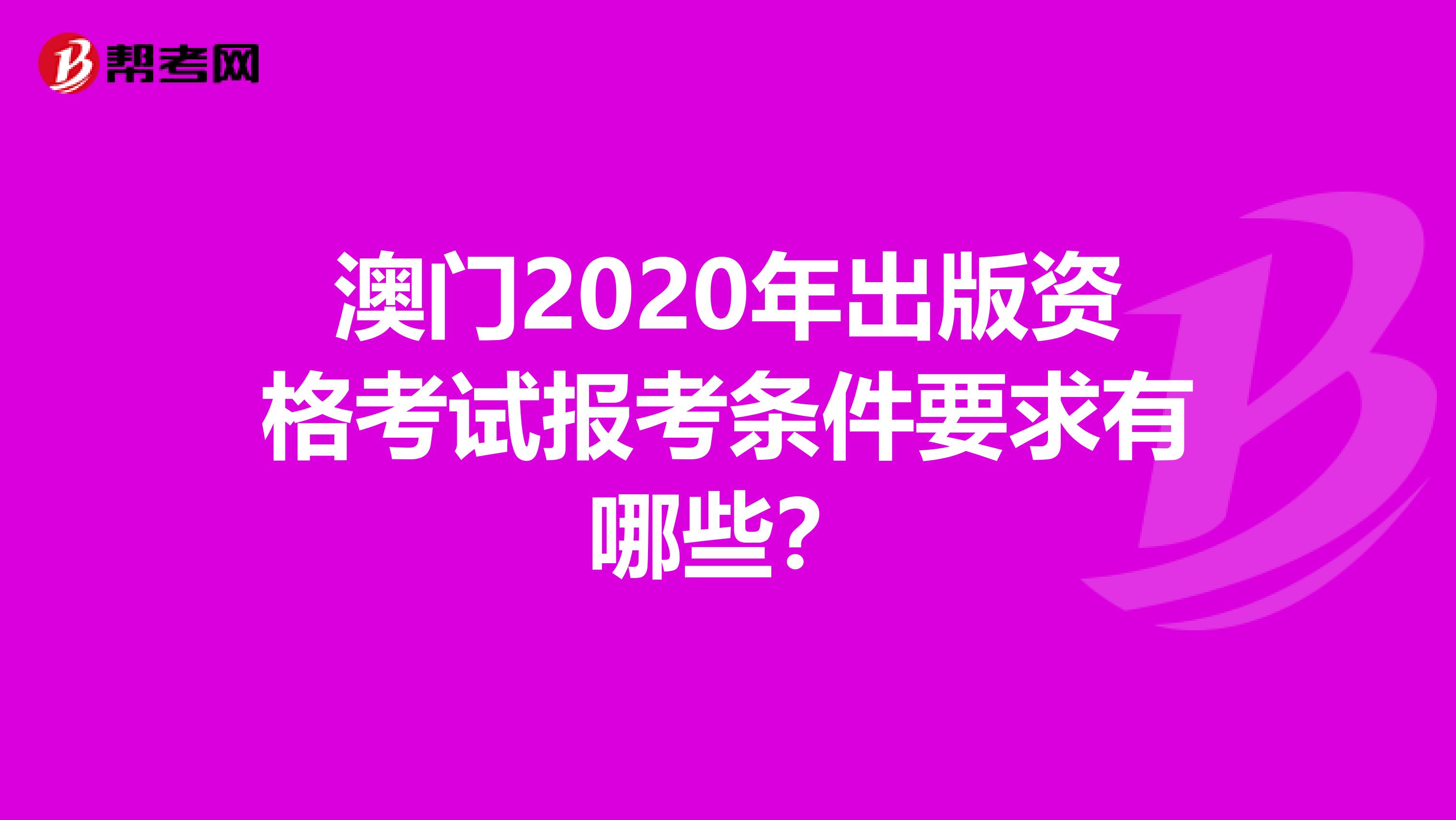 澳门2020年出版资格考试报考条件要求有哪些？
