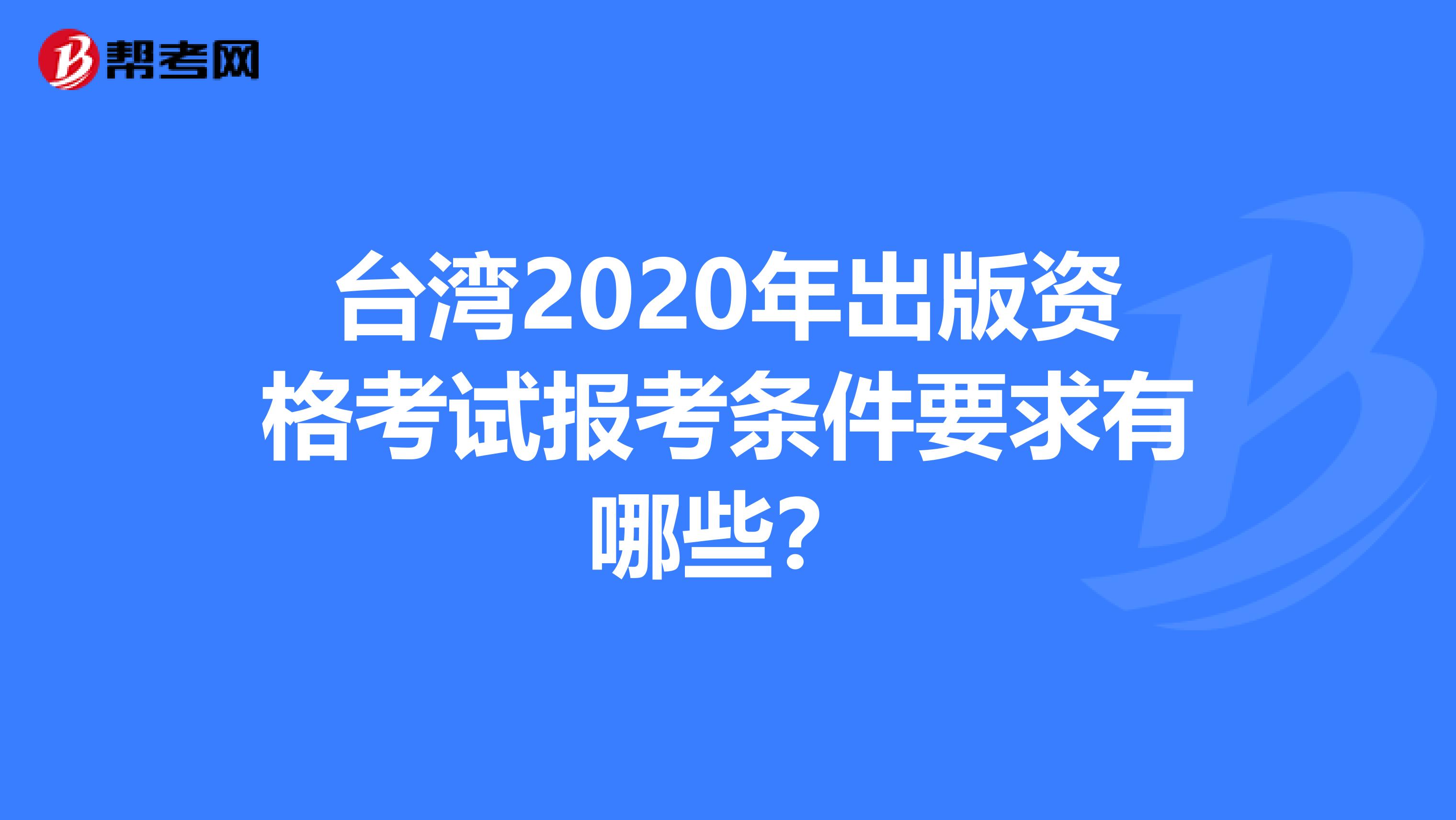 台湾2020年出版资格考试报考条件要求有哪些？