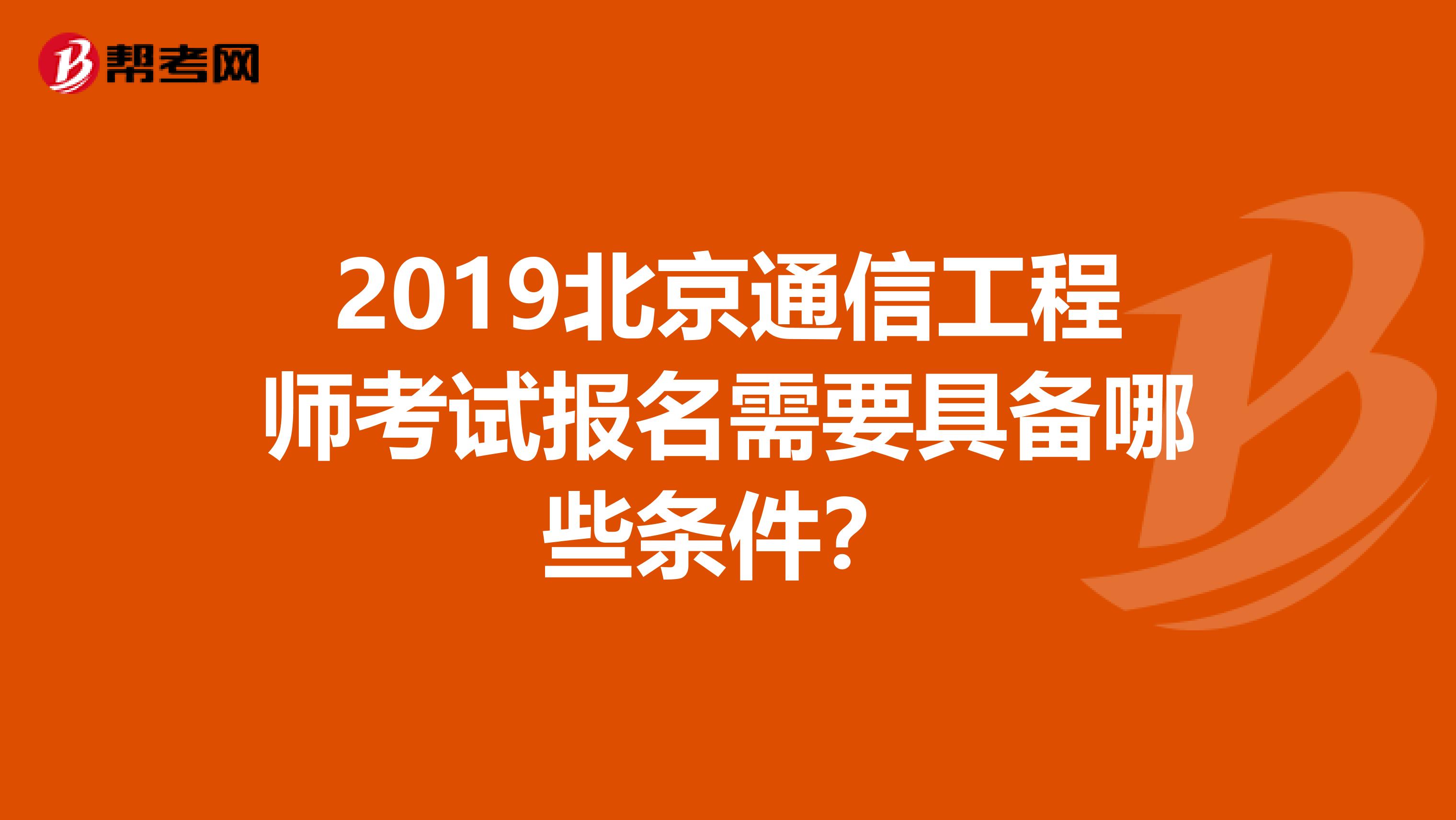 2019北京通信工程师考试报名需要具备哪些条件？