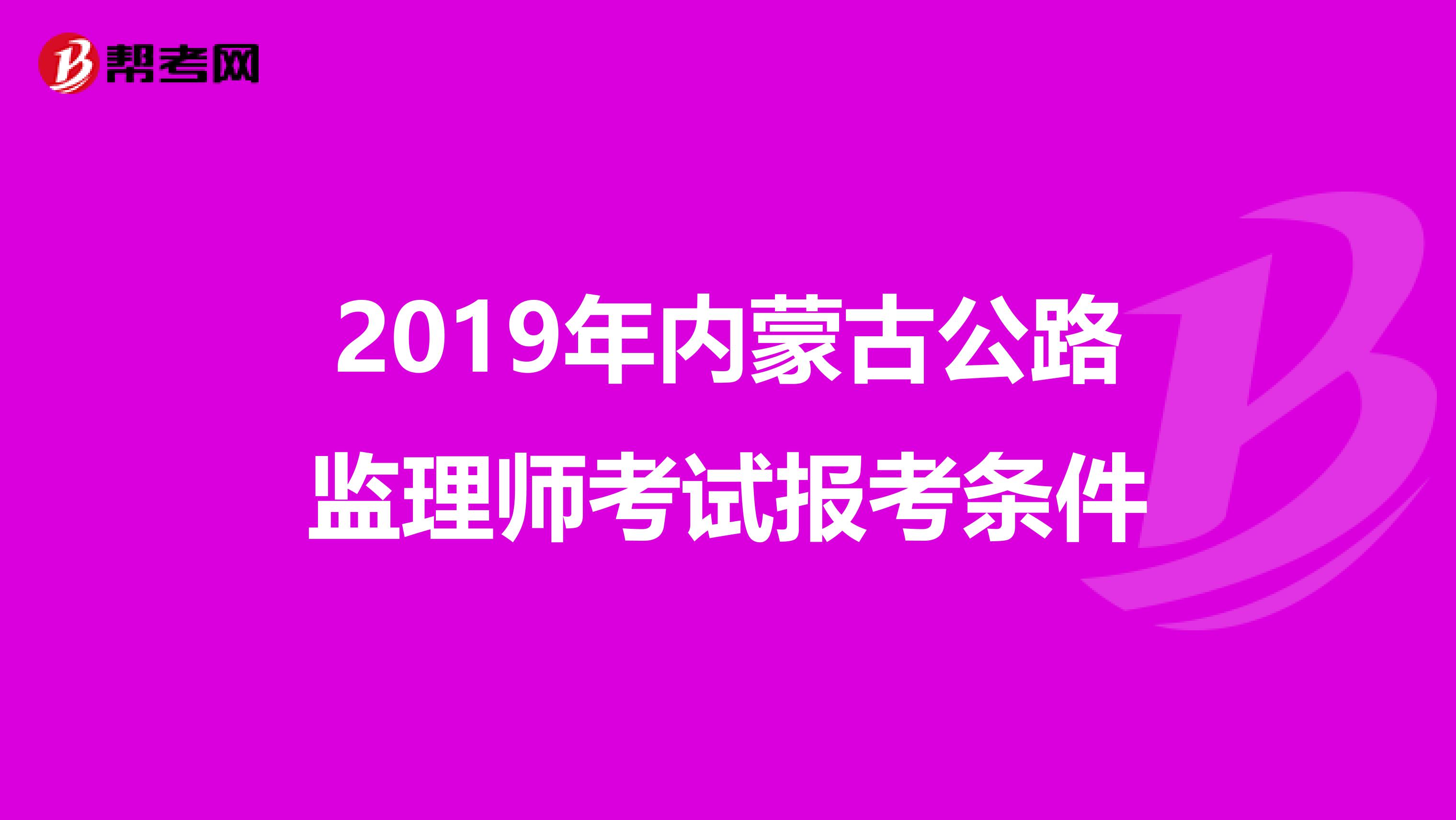 2019年內(nèi)蒙古公路監(jiān)理師考試報(bào)考條件