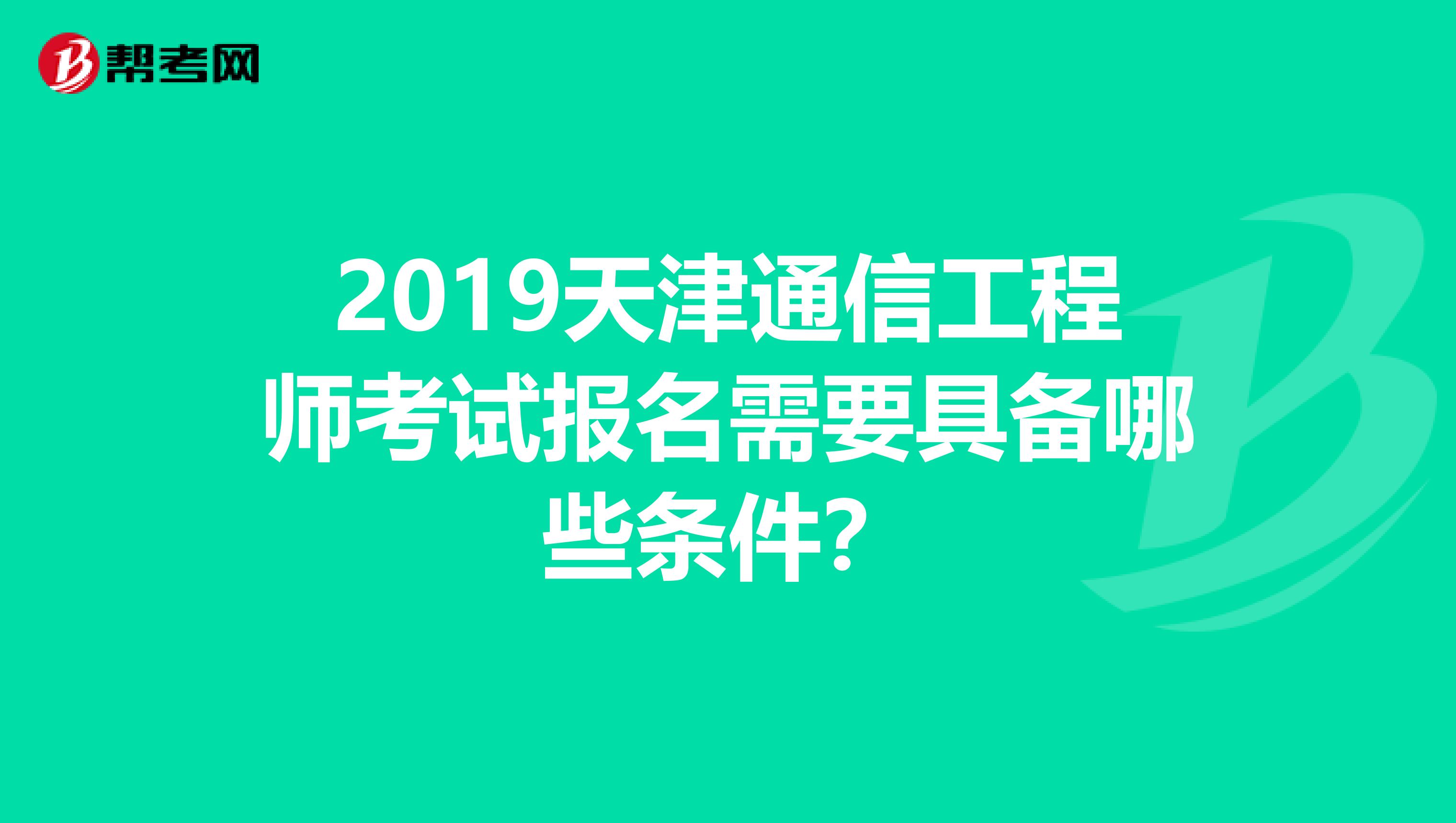 2019天津通信工程师考试报名需要具备哪些条件？