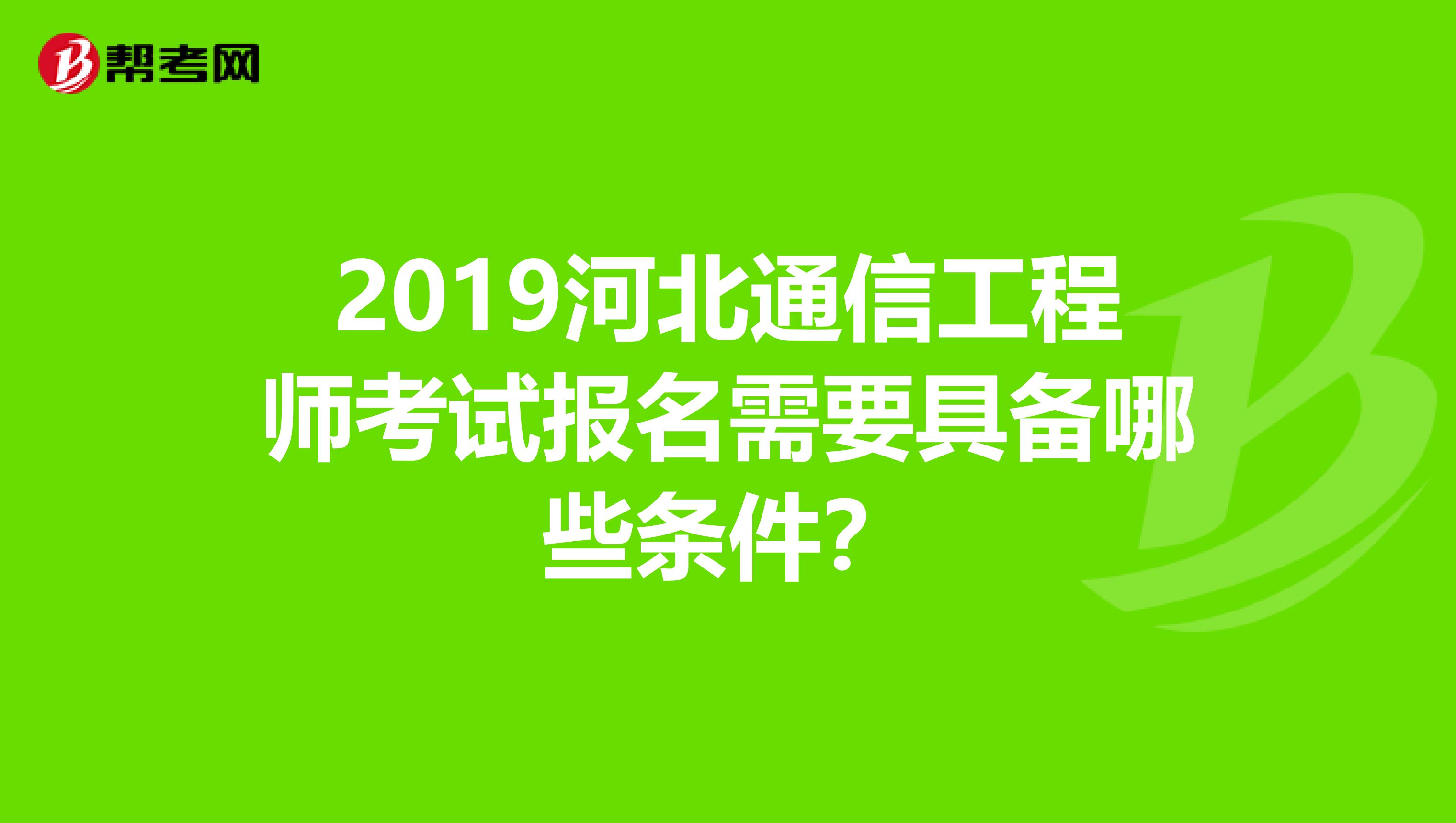 2019河北通信工程师考试报名需要具备哪些条件?