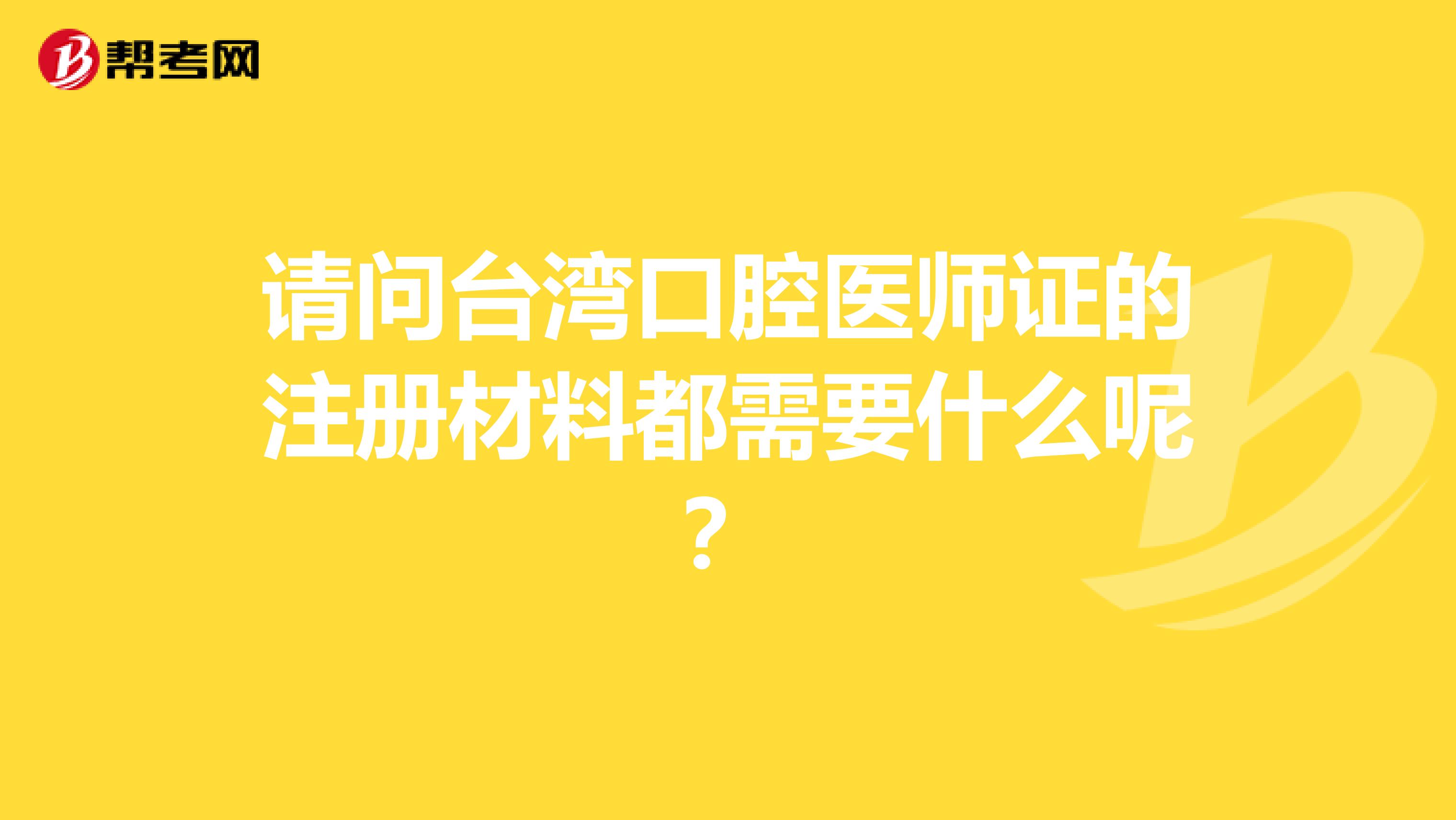 请问台湾口腔医师证的注册材料都需要什么呢？