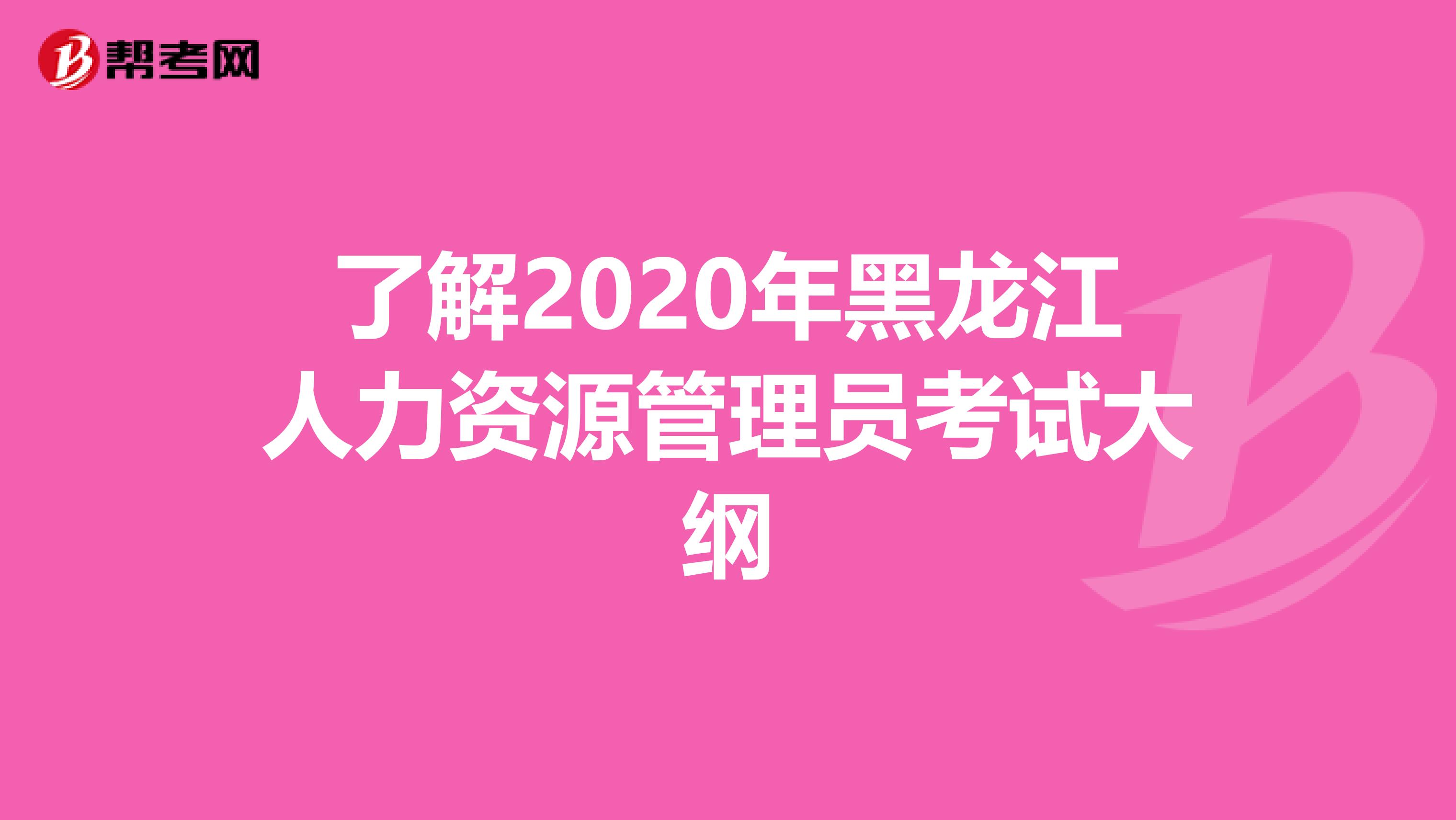 了解2020年黑龙江人力资源管理员考试大纲