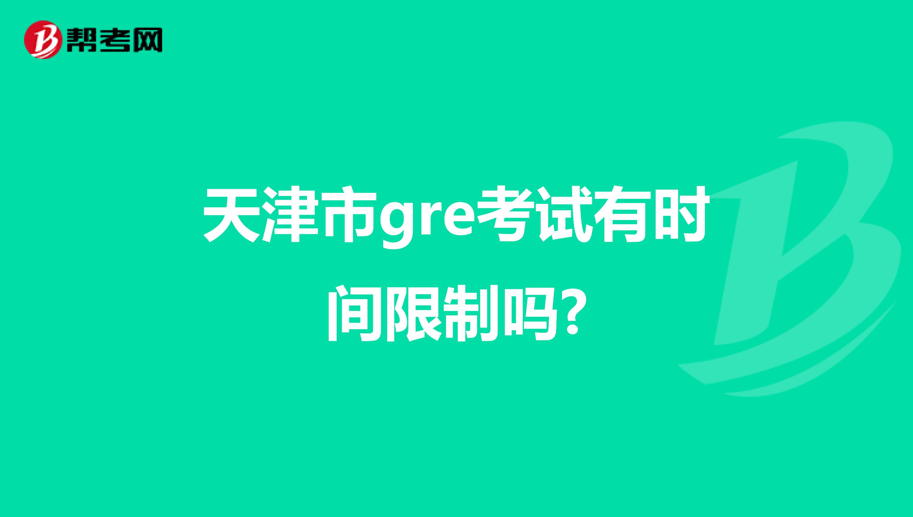 天津市gre考试有时间限制吗?