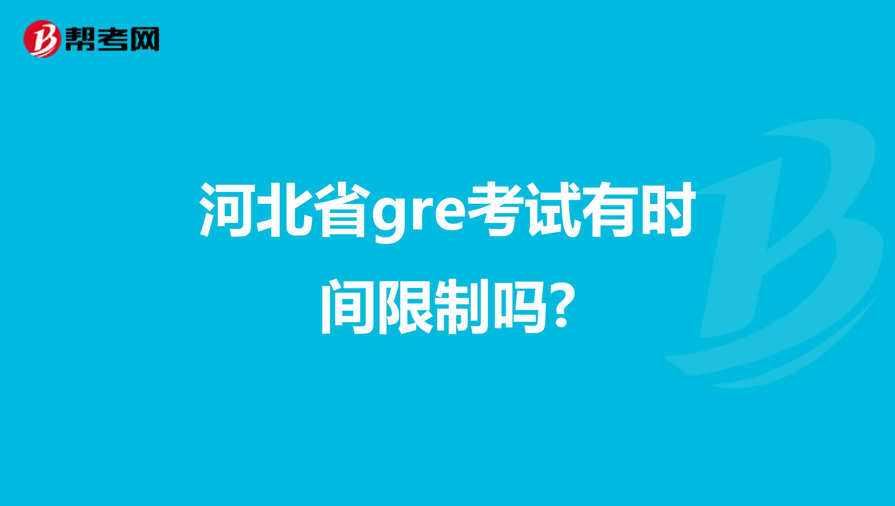 河北省gre考试有时间限制吗?