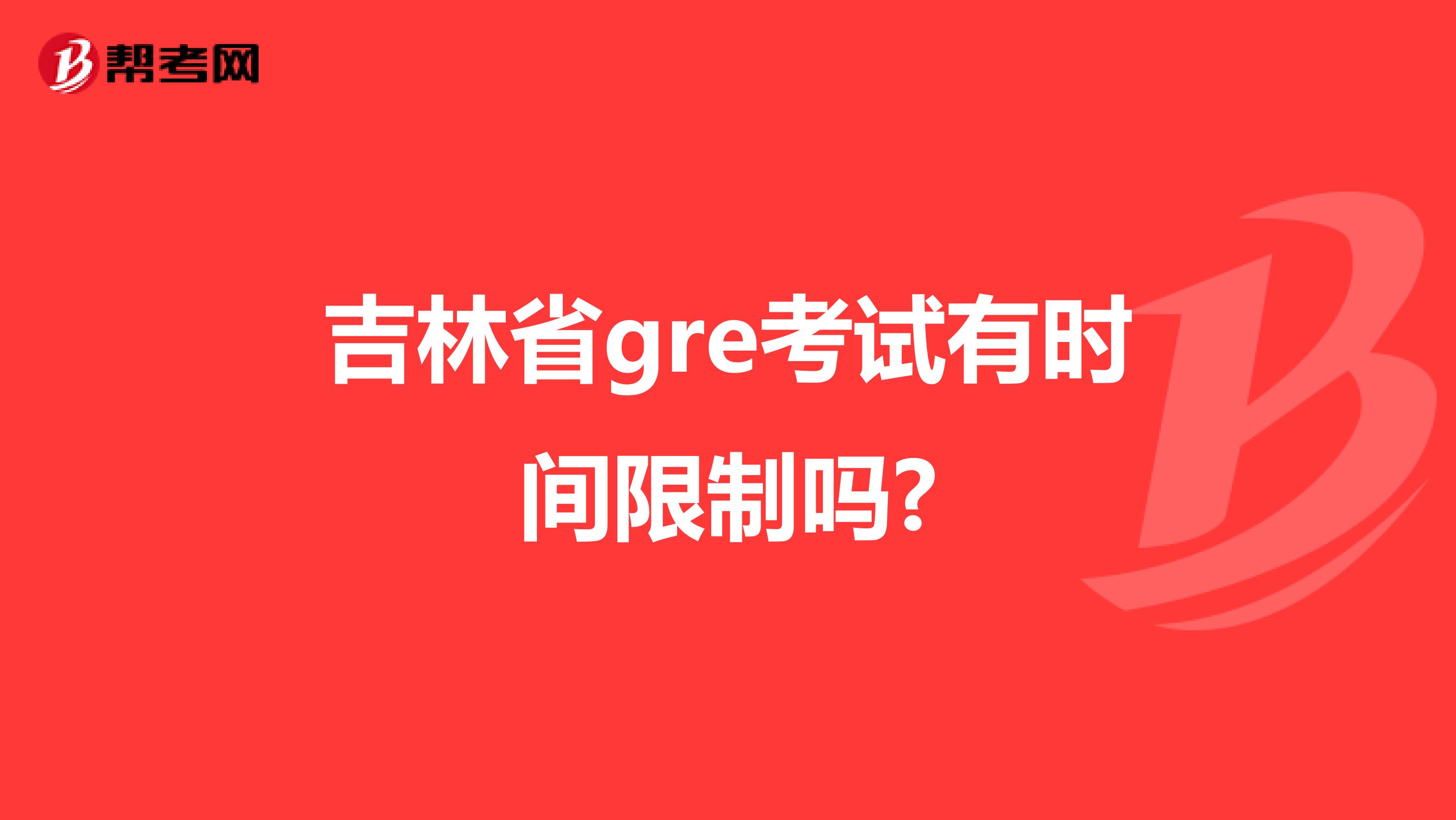 吉林省gre考试有时间限制吗?