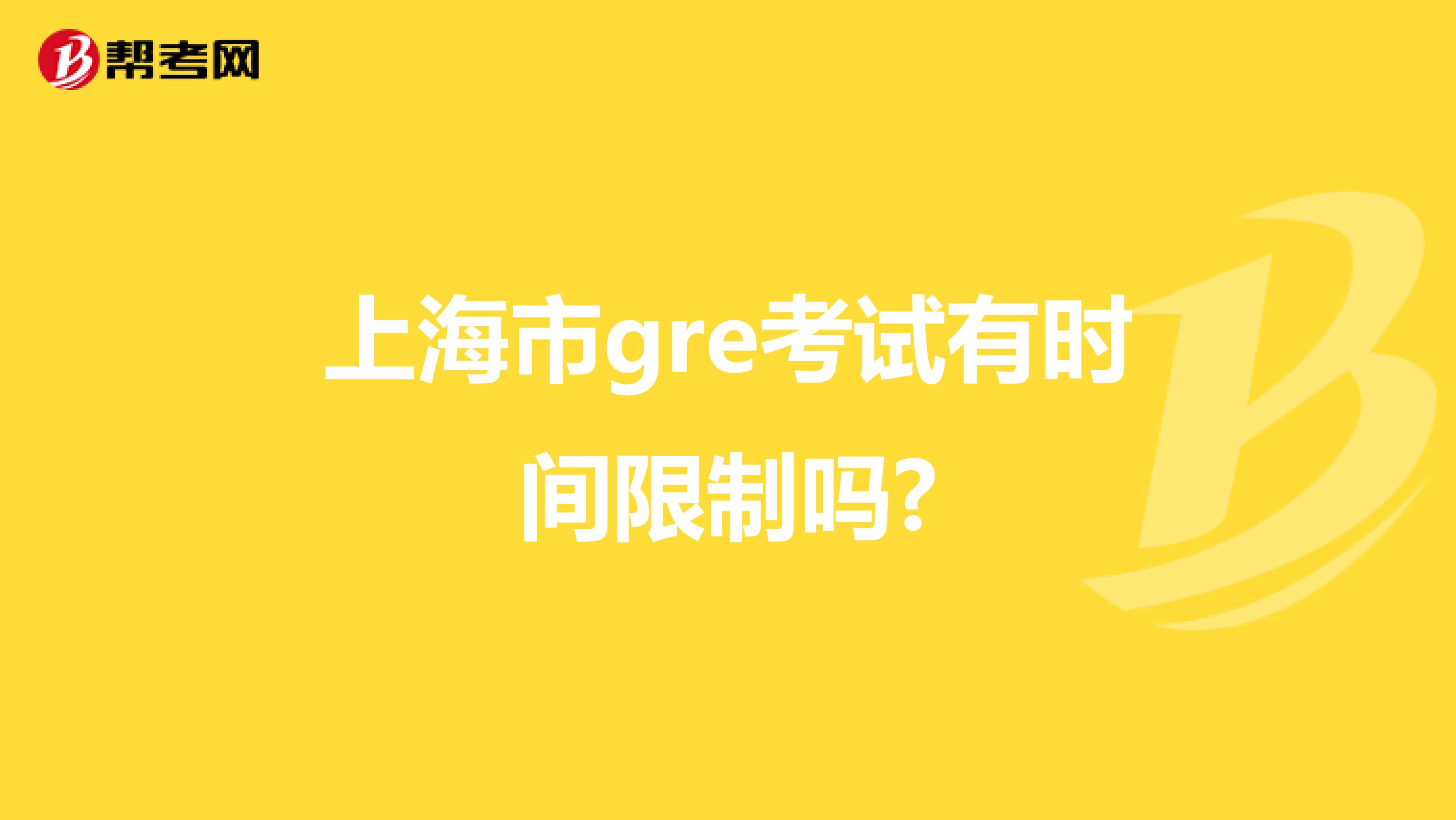 上海市gre考试有时间限制吗?