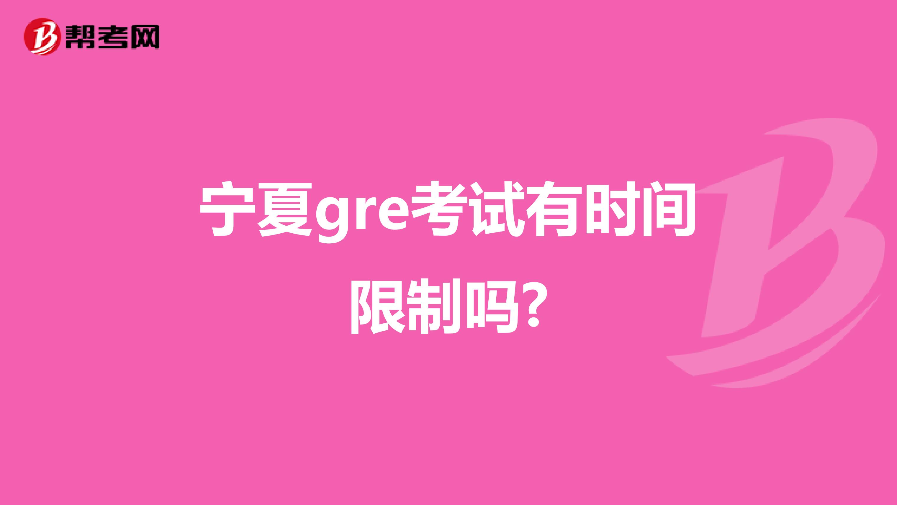 宁夏gre考试有时间限制吗?