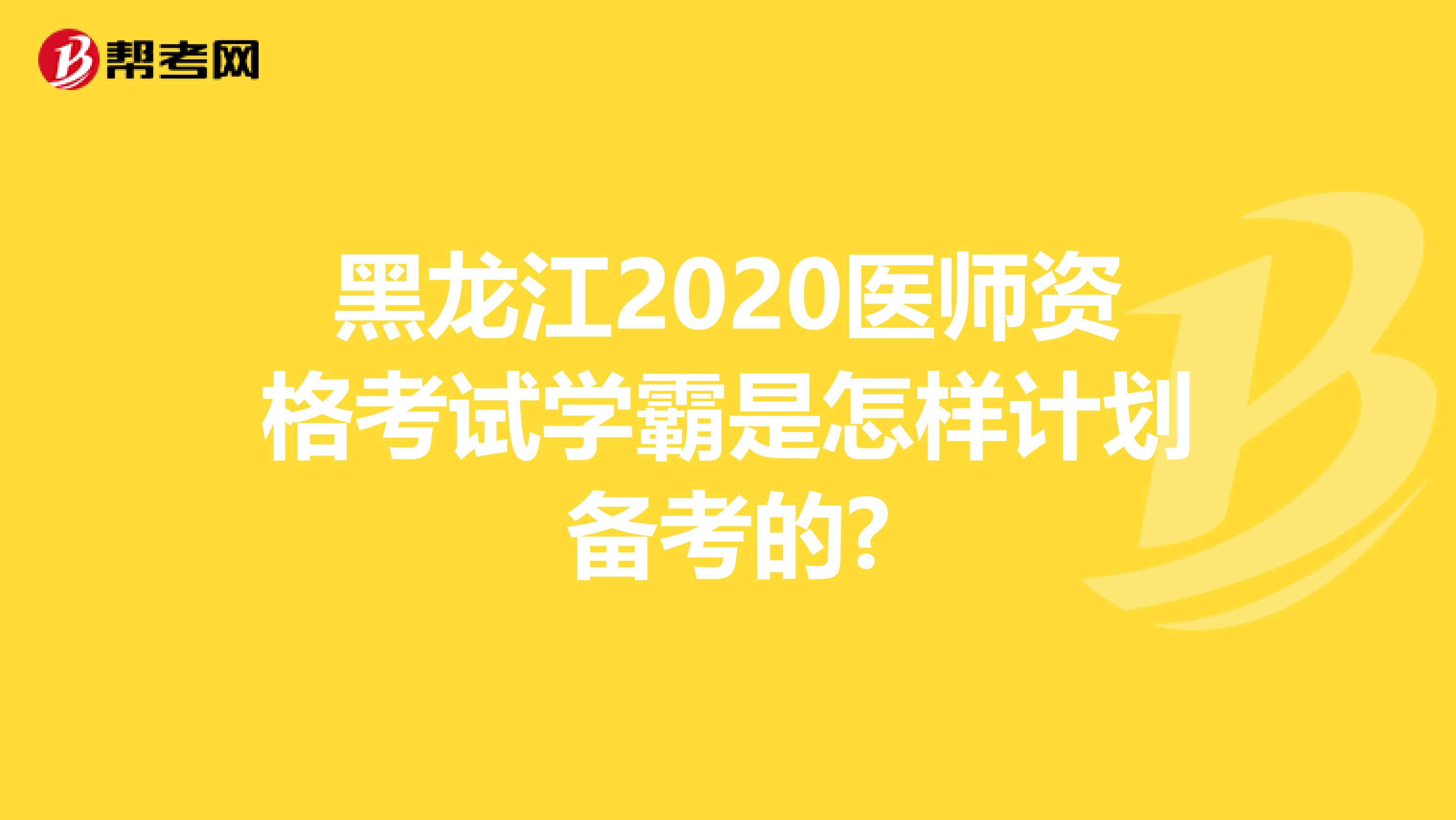黑龙江2020医师资格考试学霸是怎样计划备考的?