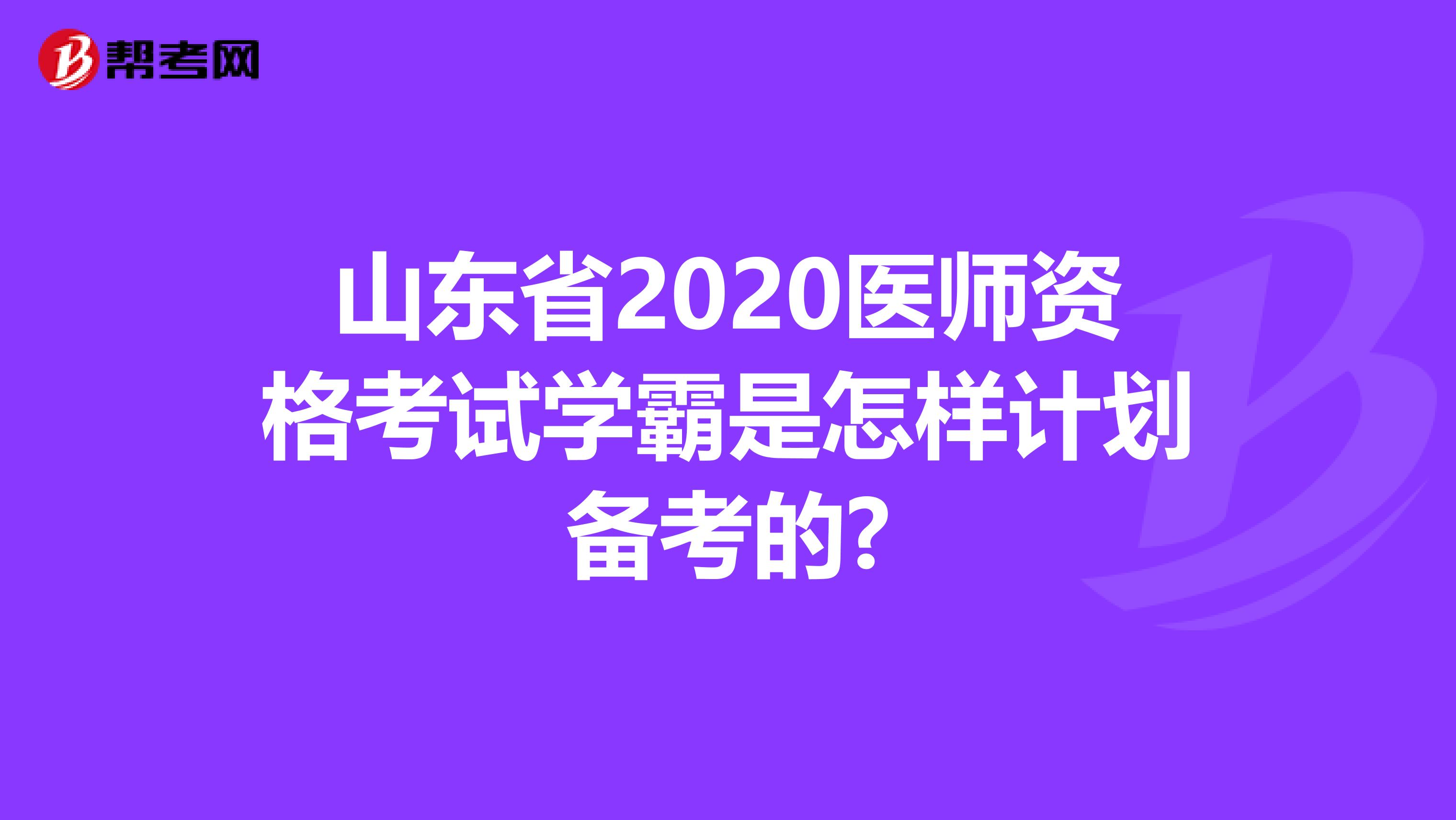 山东省2020医师资格考试学霸是怎样计划备考的?