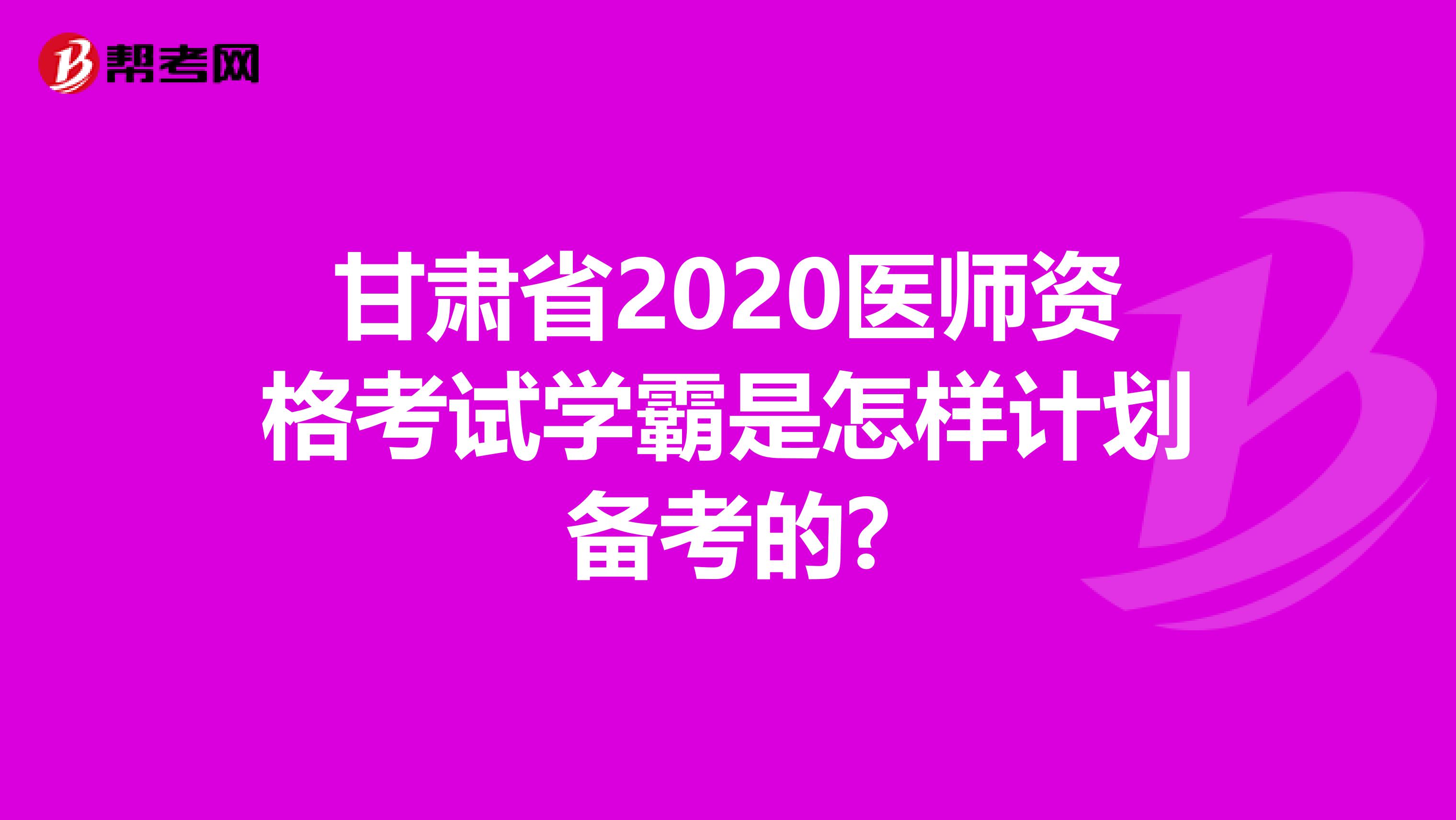甘肃省2020医师资格考试学霸是怎样计划备考的?