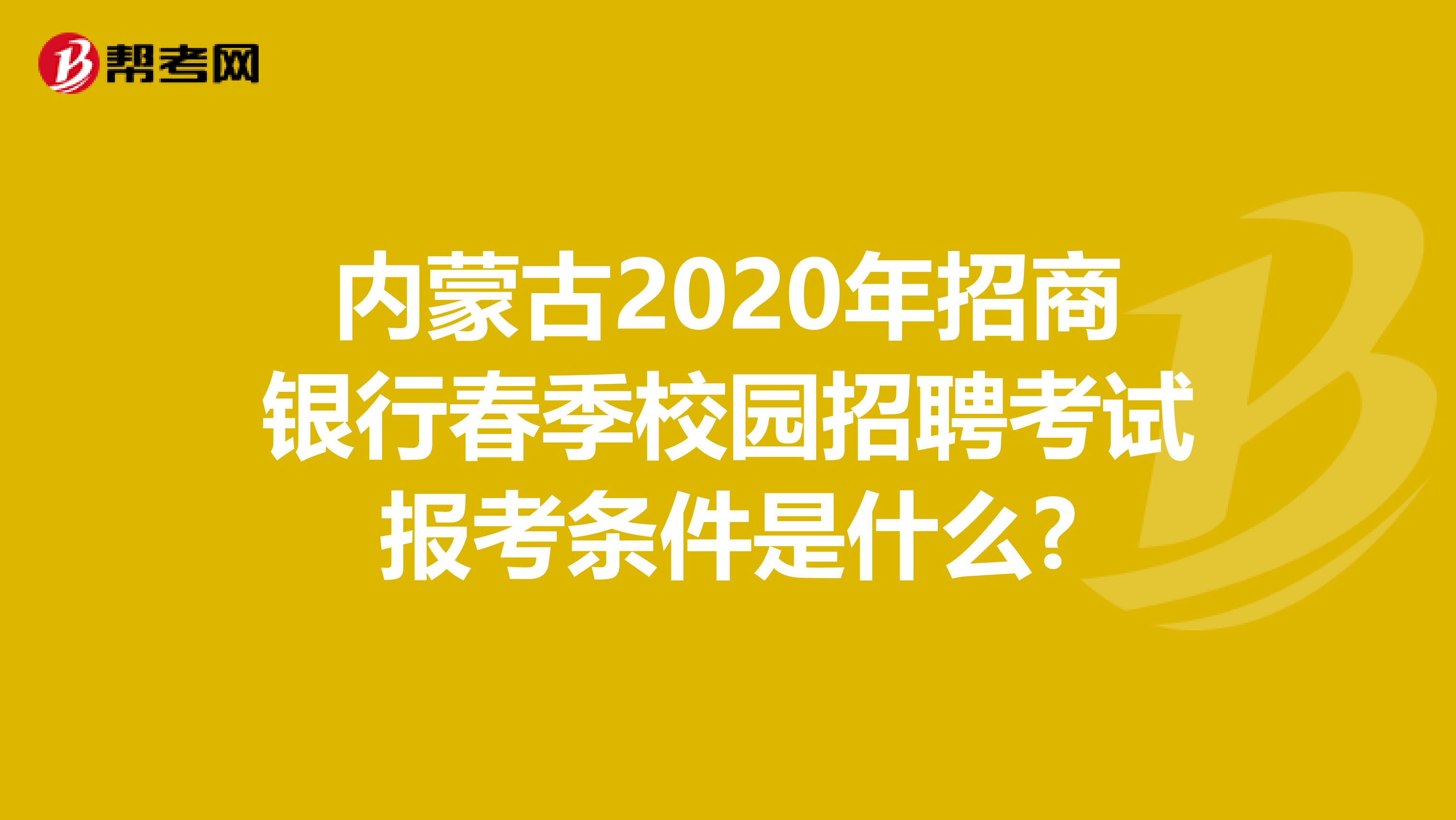 内蒙古2020年招商银行春季校园招聘考试报考条件是什么?