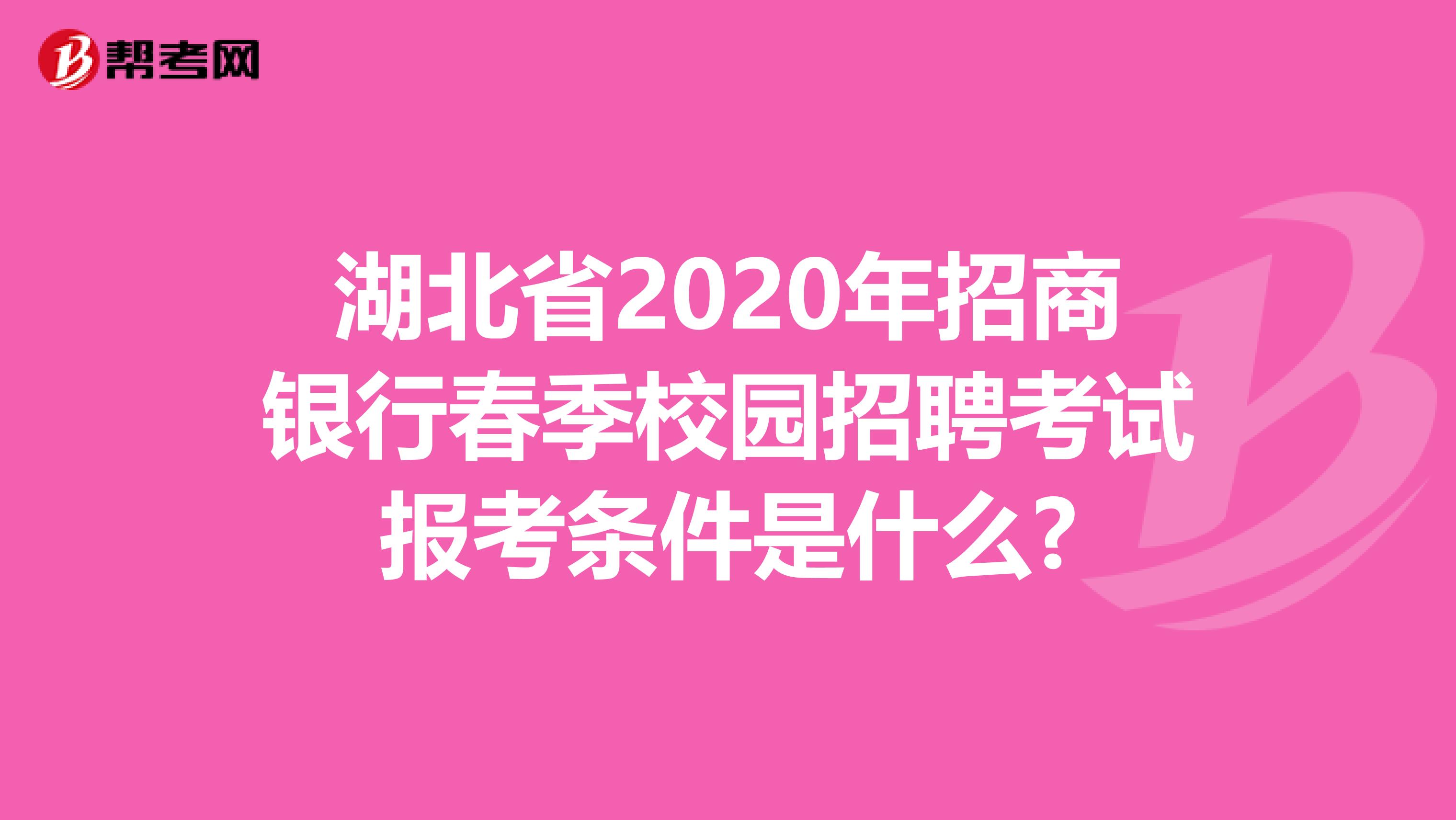 湖北省2020年招商银行春季校园招聘考试报考条件是什么?
