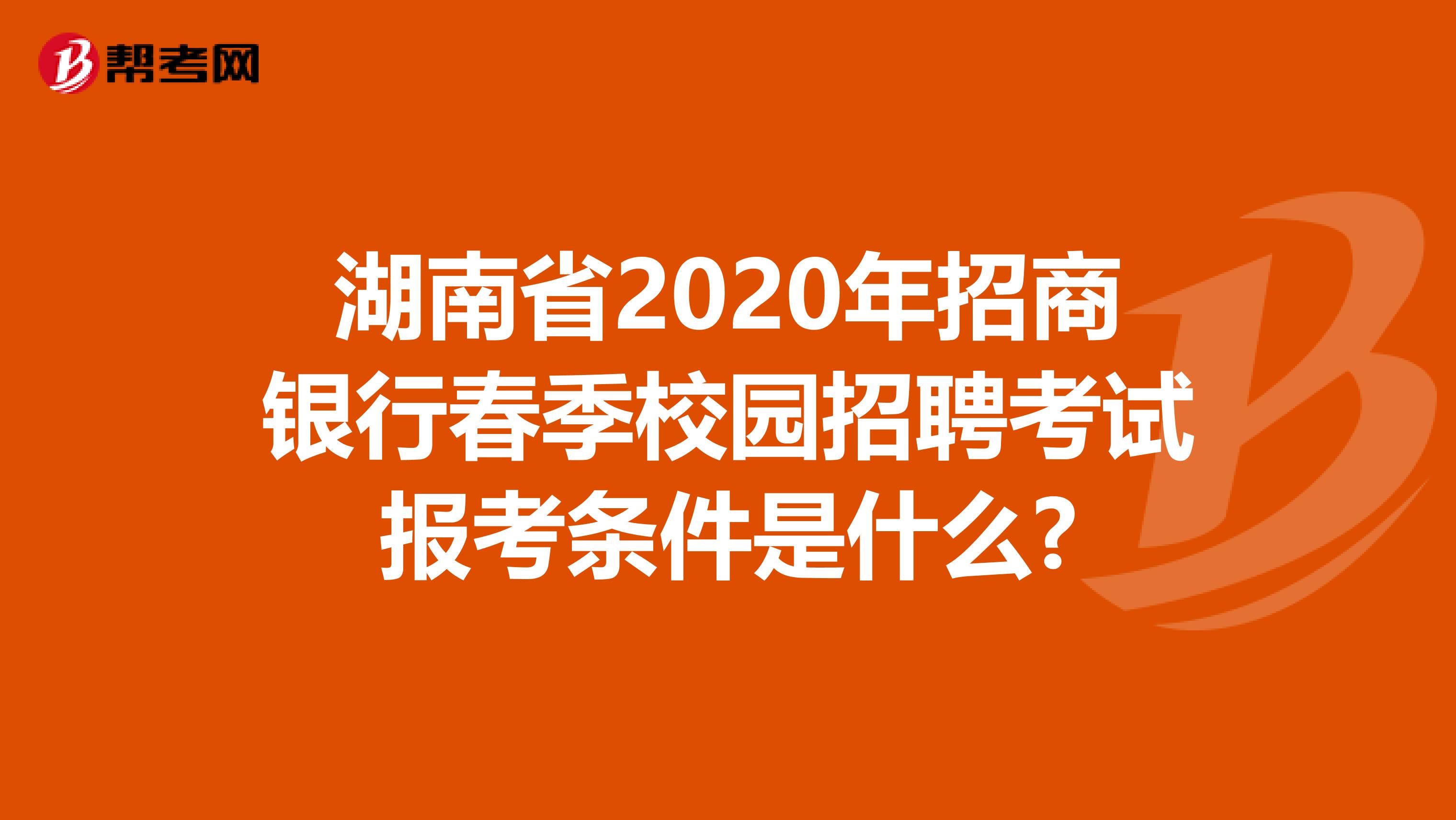 湖南省2020年招商银行春季校园招聘考试报考条件是什么?