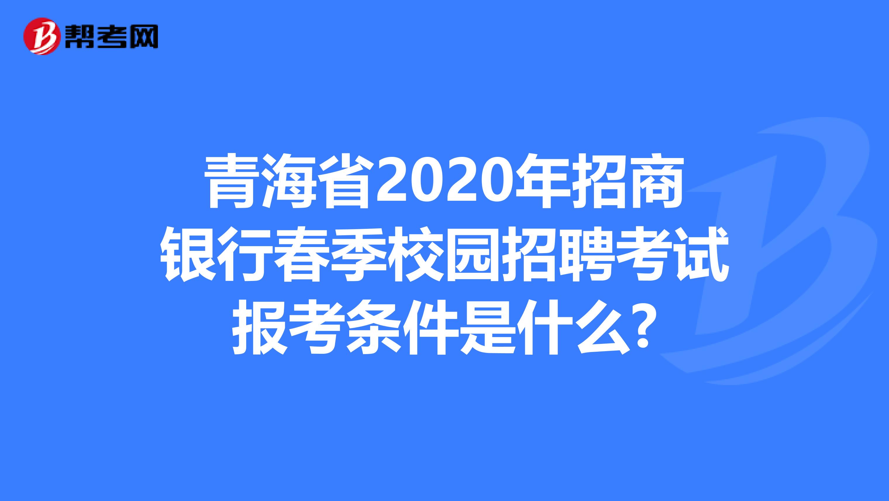 青海省2020年招商银行春季校园招聘考试报考条件是什么?