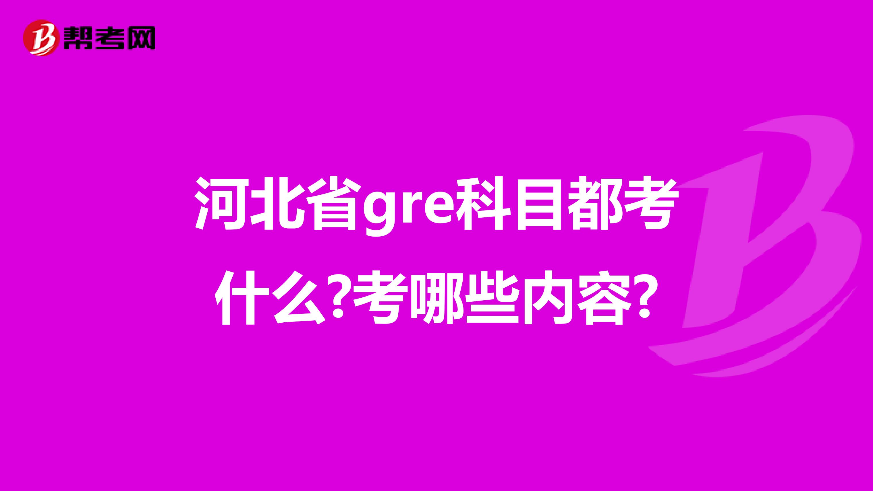 河北省gre科目都考什么?考哪些内容?