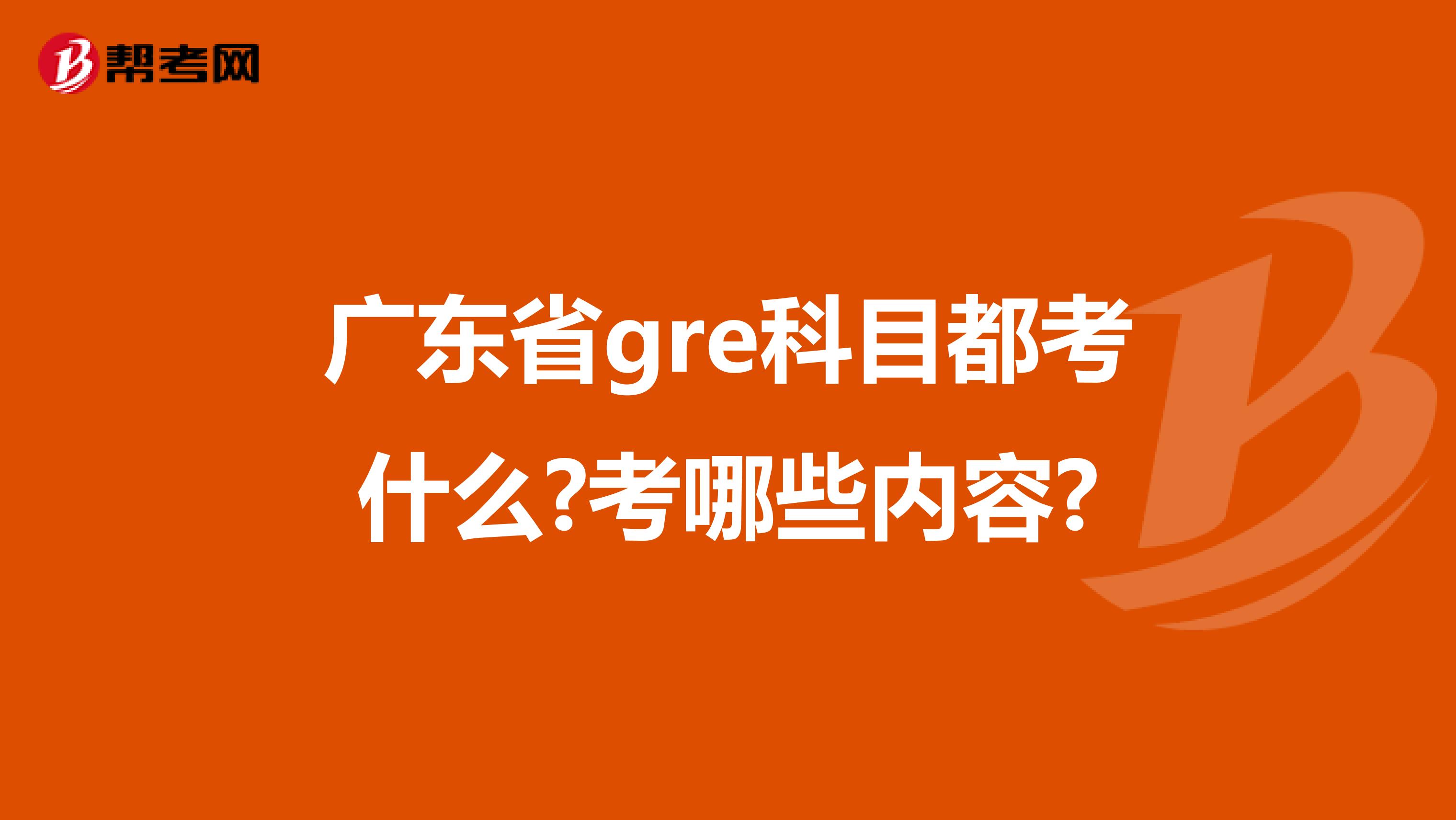 广东省gre科目都考什么?考哪些内容?