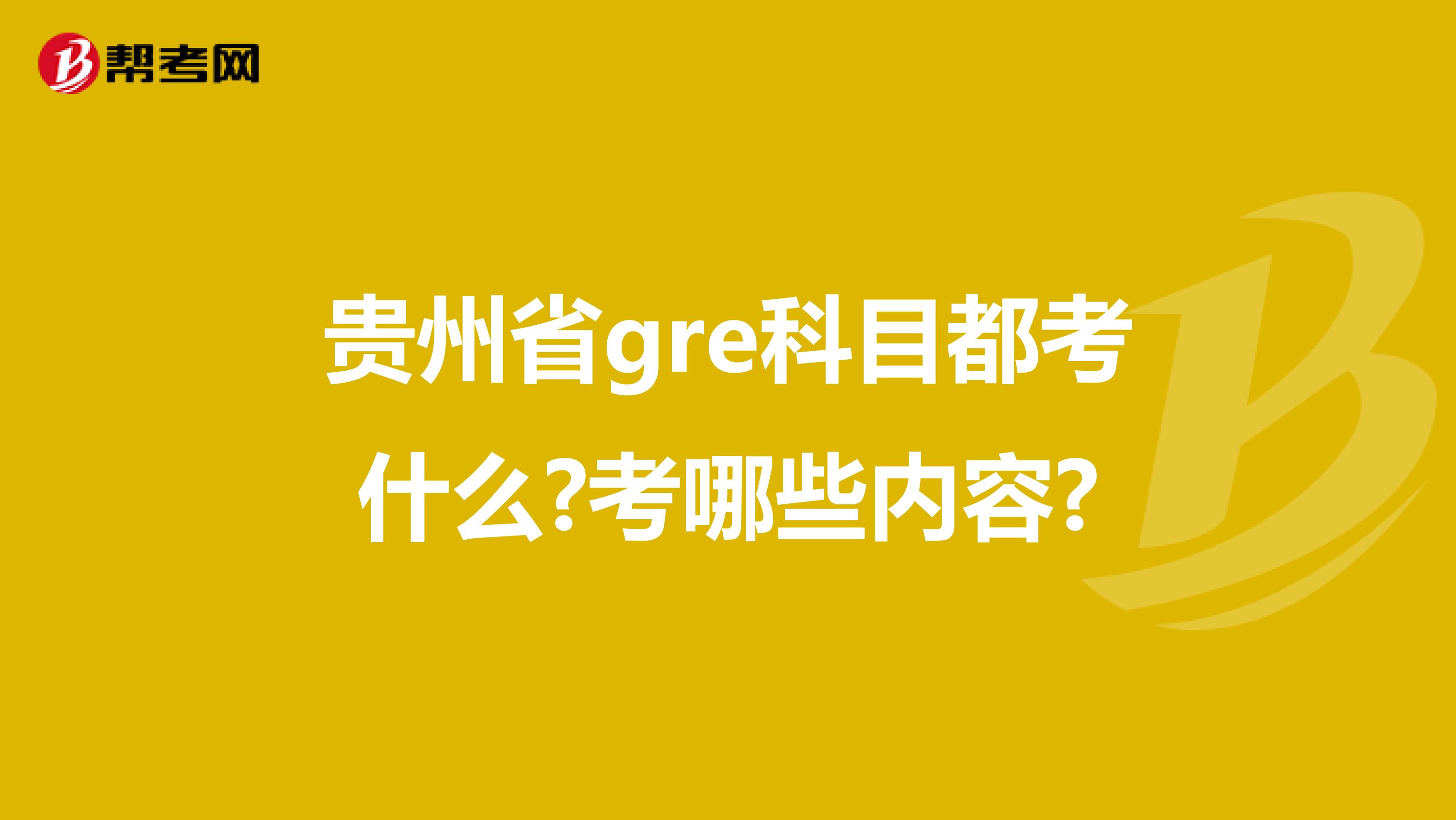 貴州省gre科目都考什么?考哪些內(nèi)容?